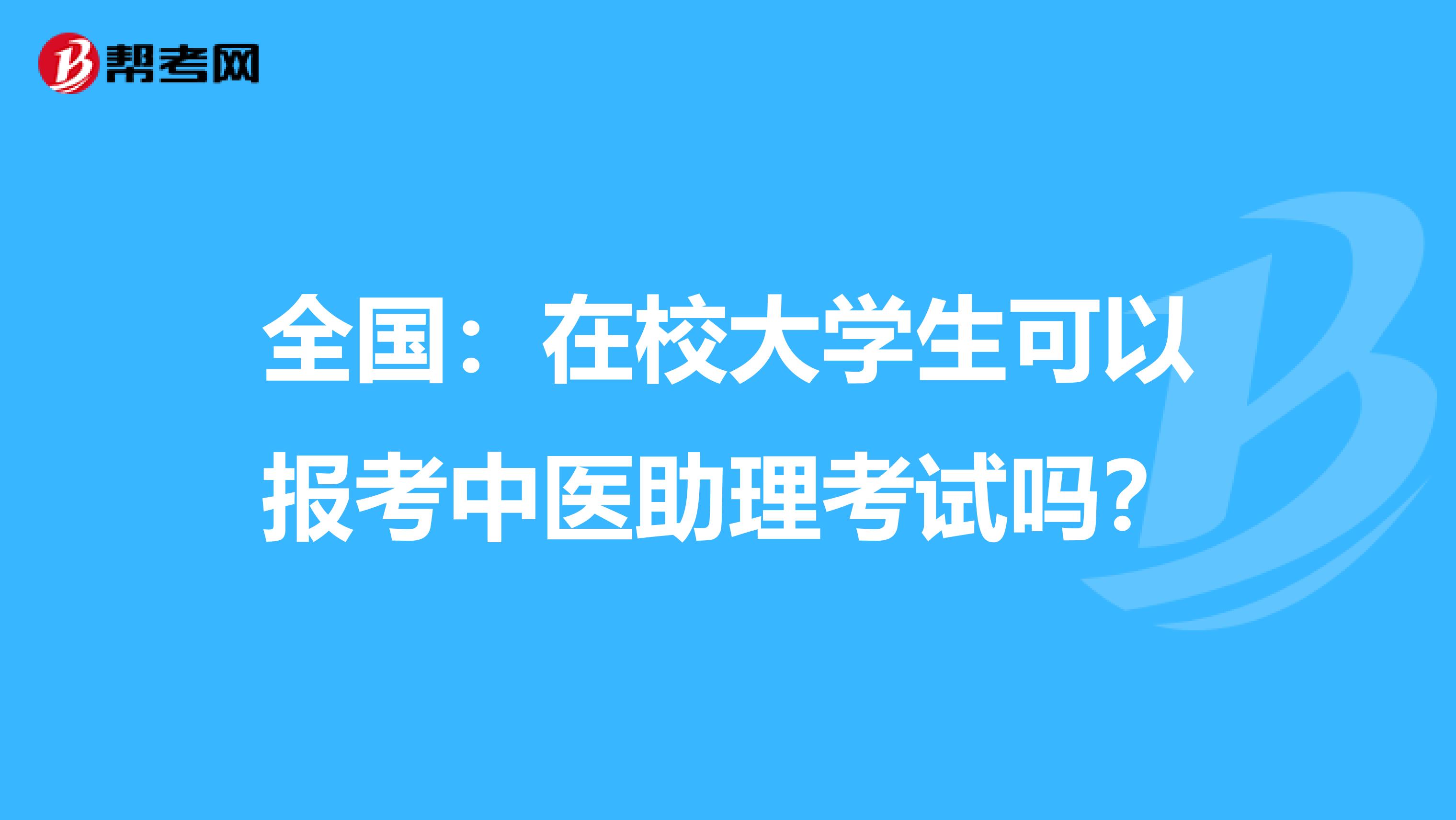 全国：在校大学生可以报考中医助理考试吗？