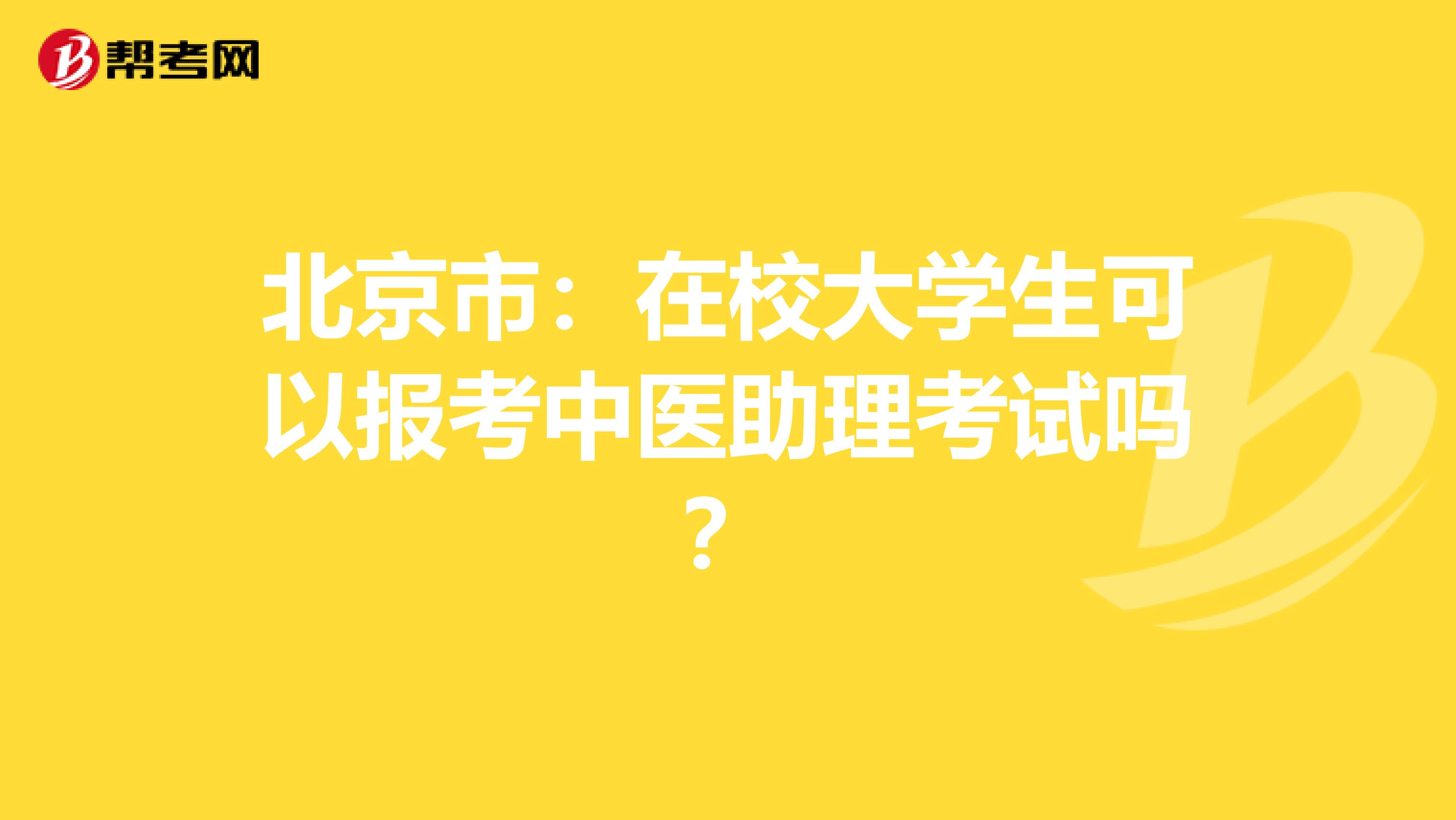 北京市：在校大学生可以报考中医助理考试吗？