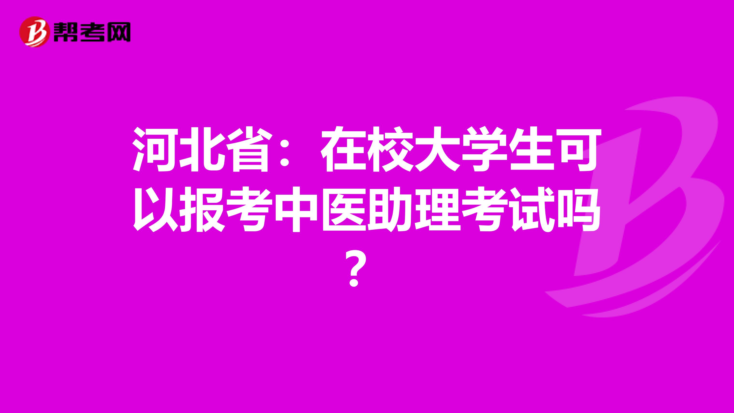 河北省：在校大学生可以报考中医助理考试吗？