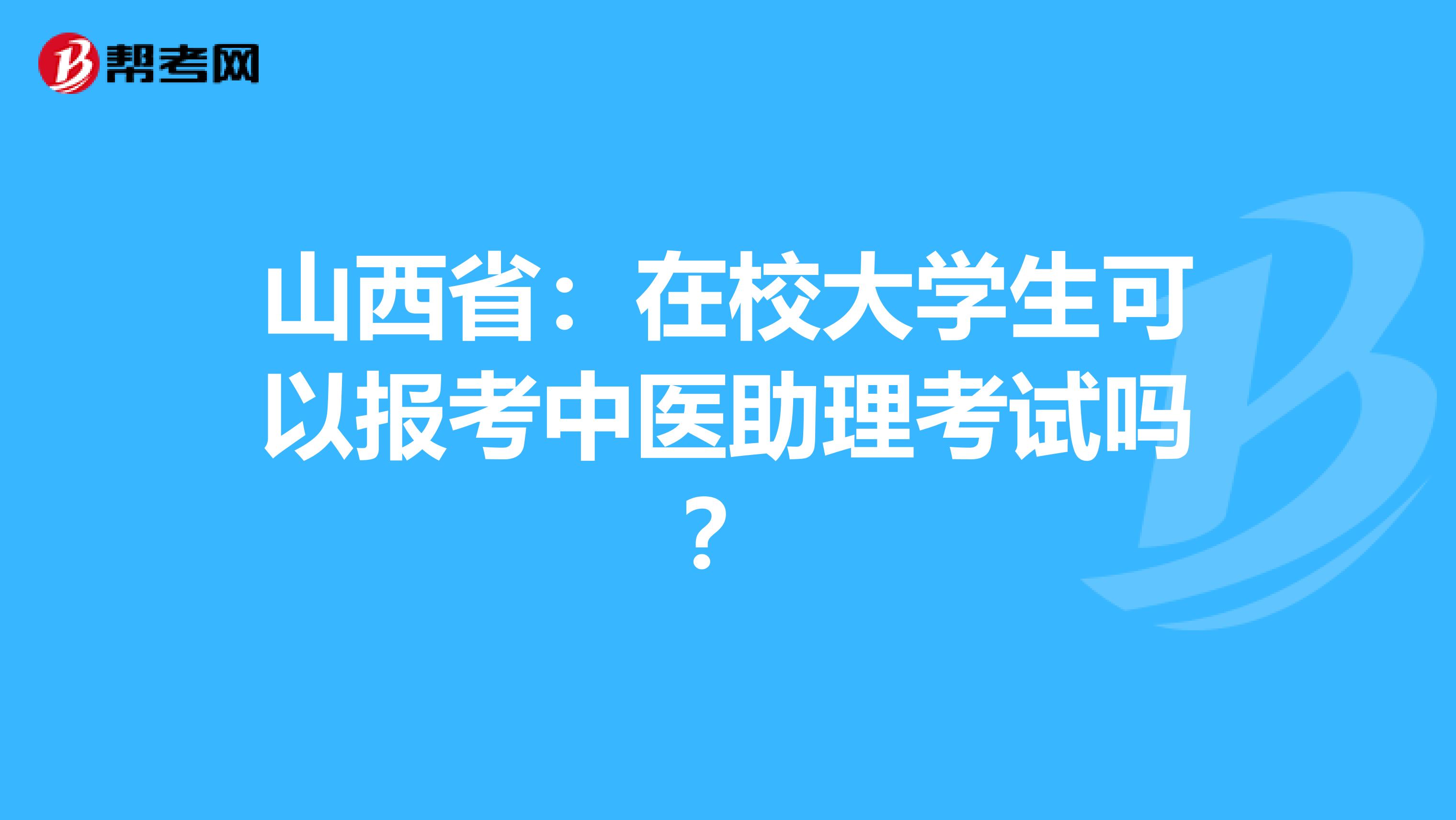 山西省：在校大学生可以报考中医助理考试吗？