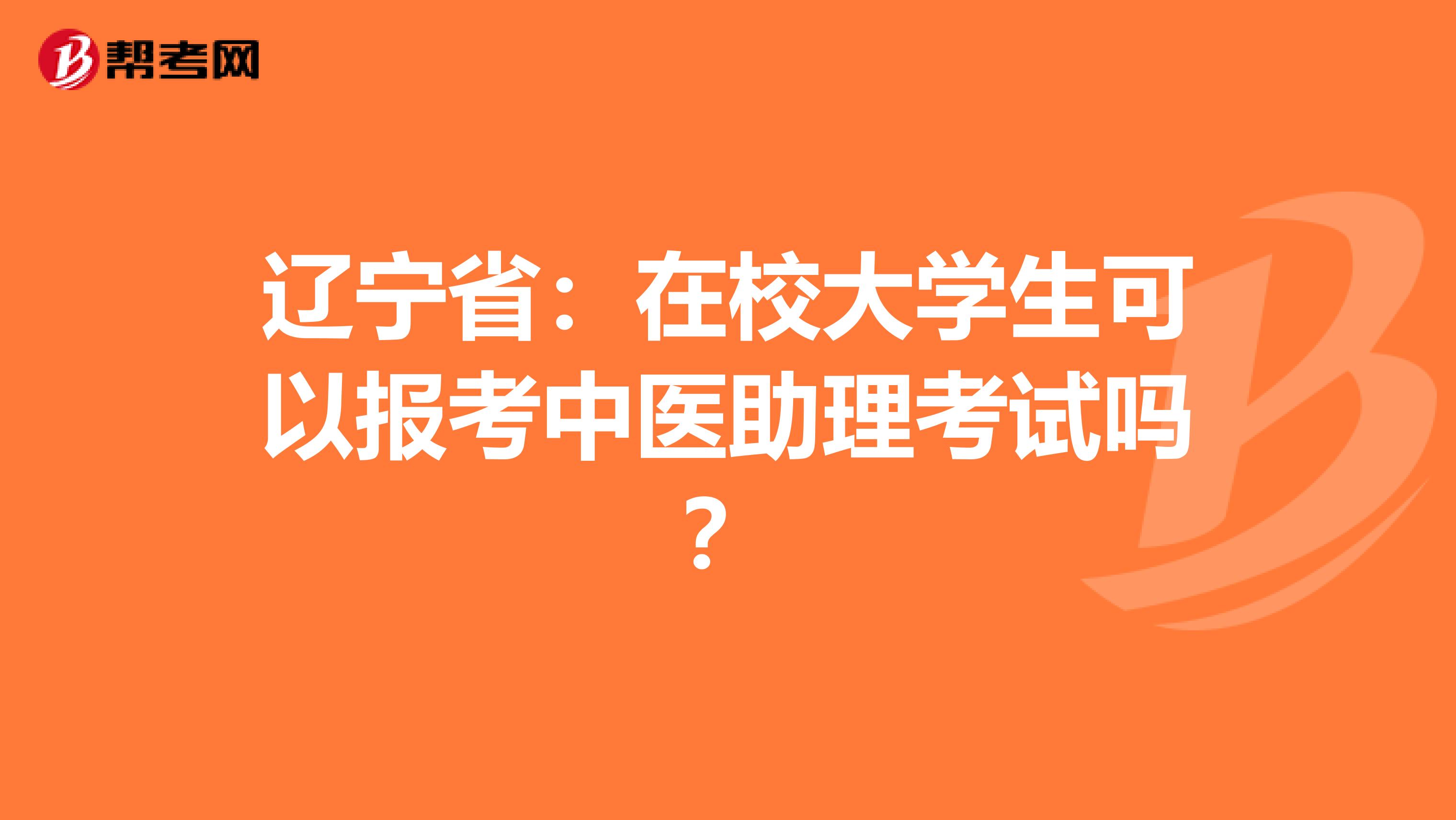 辽宁省：在校大学生可以报考中医助理考试吗？