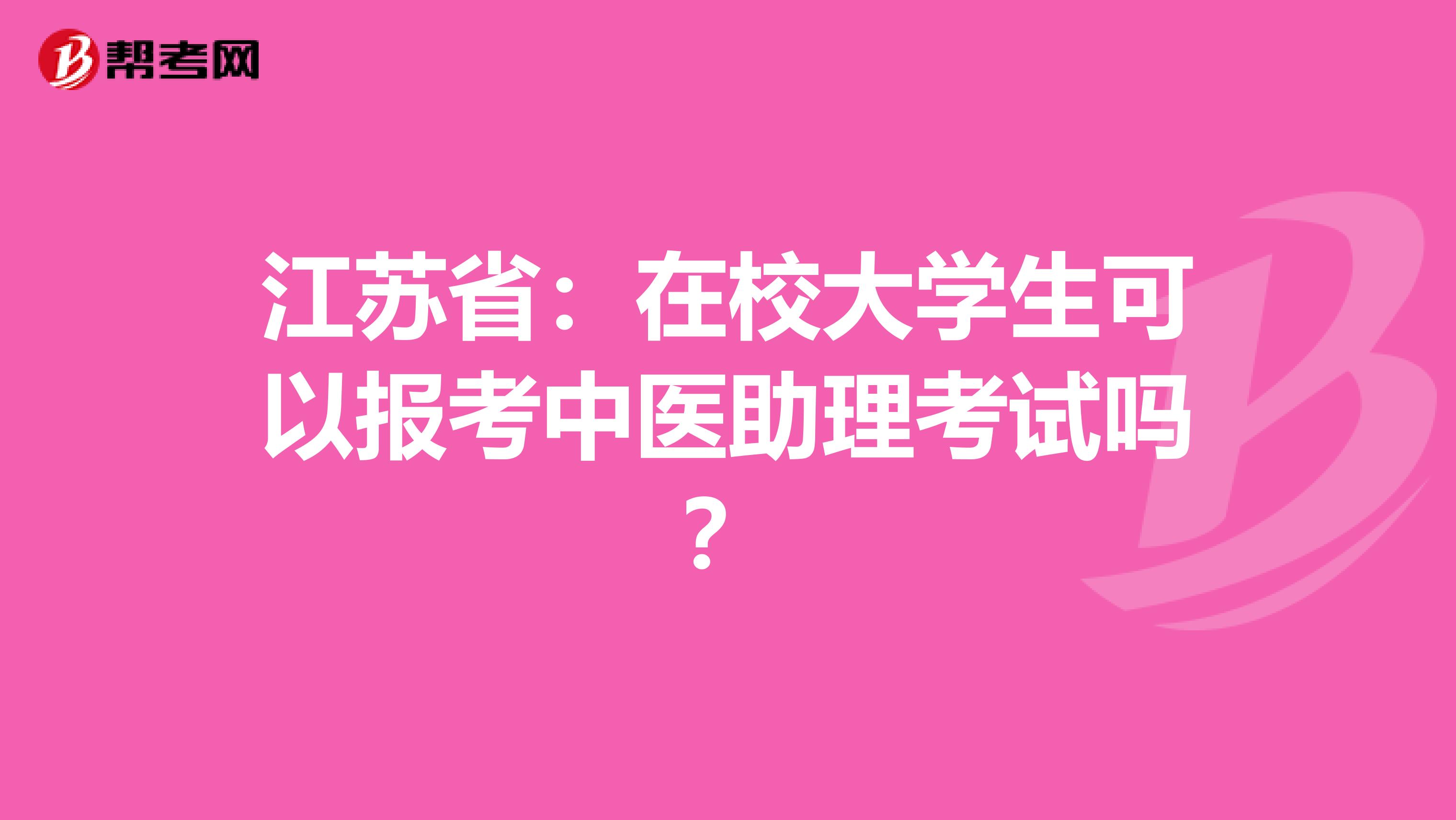 江苏省：在校大学生可以报考中医助理考试吗？