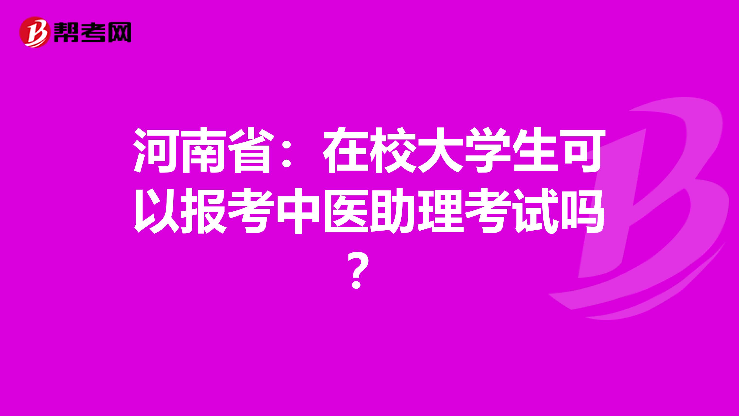 河南省：在校大学生可以报考中医助理考试吗？