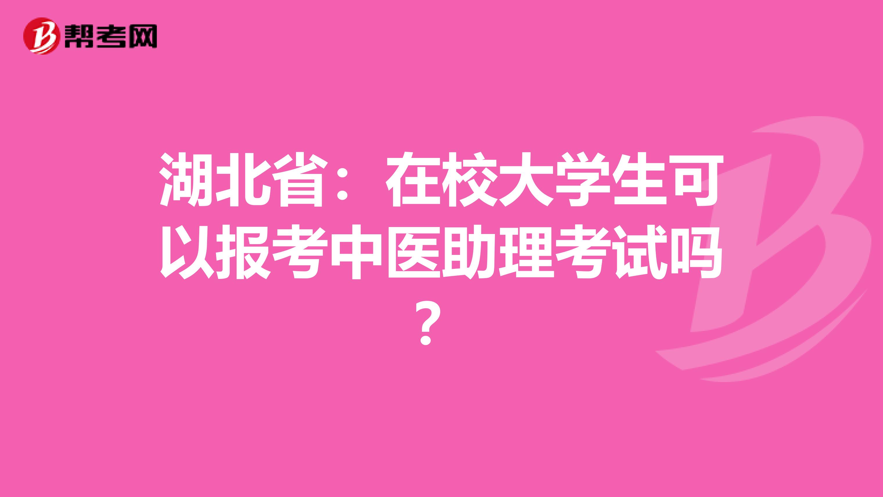 湖北省：在校大学生可以报考中医助理考试吗？