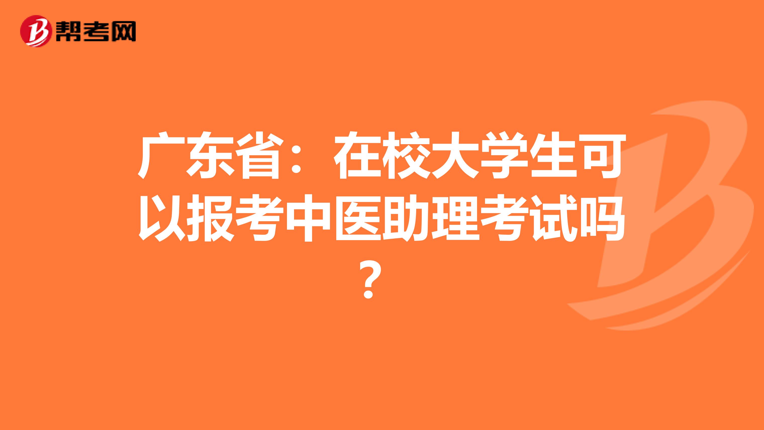 广东省：在校大学生可以报考中医助理考试吗？