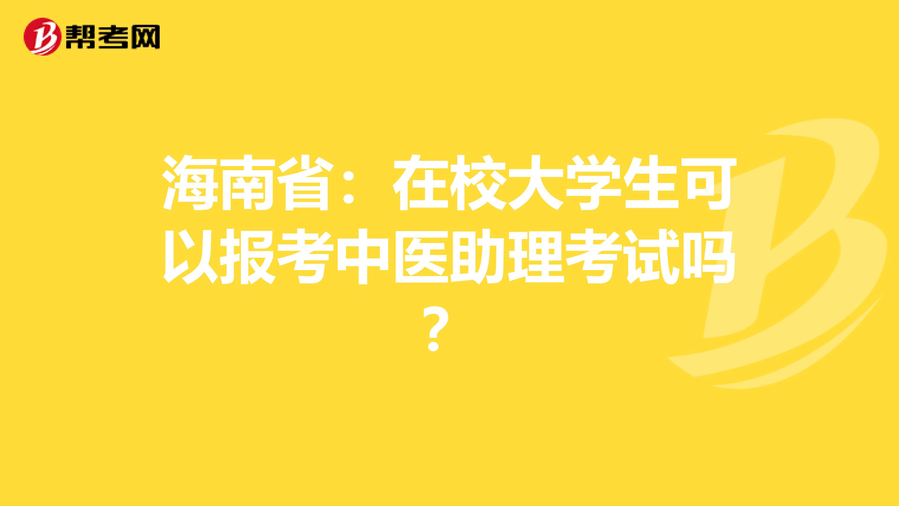 海南省：在校大学生可以报考中医助理考试吗？