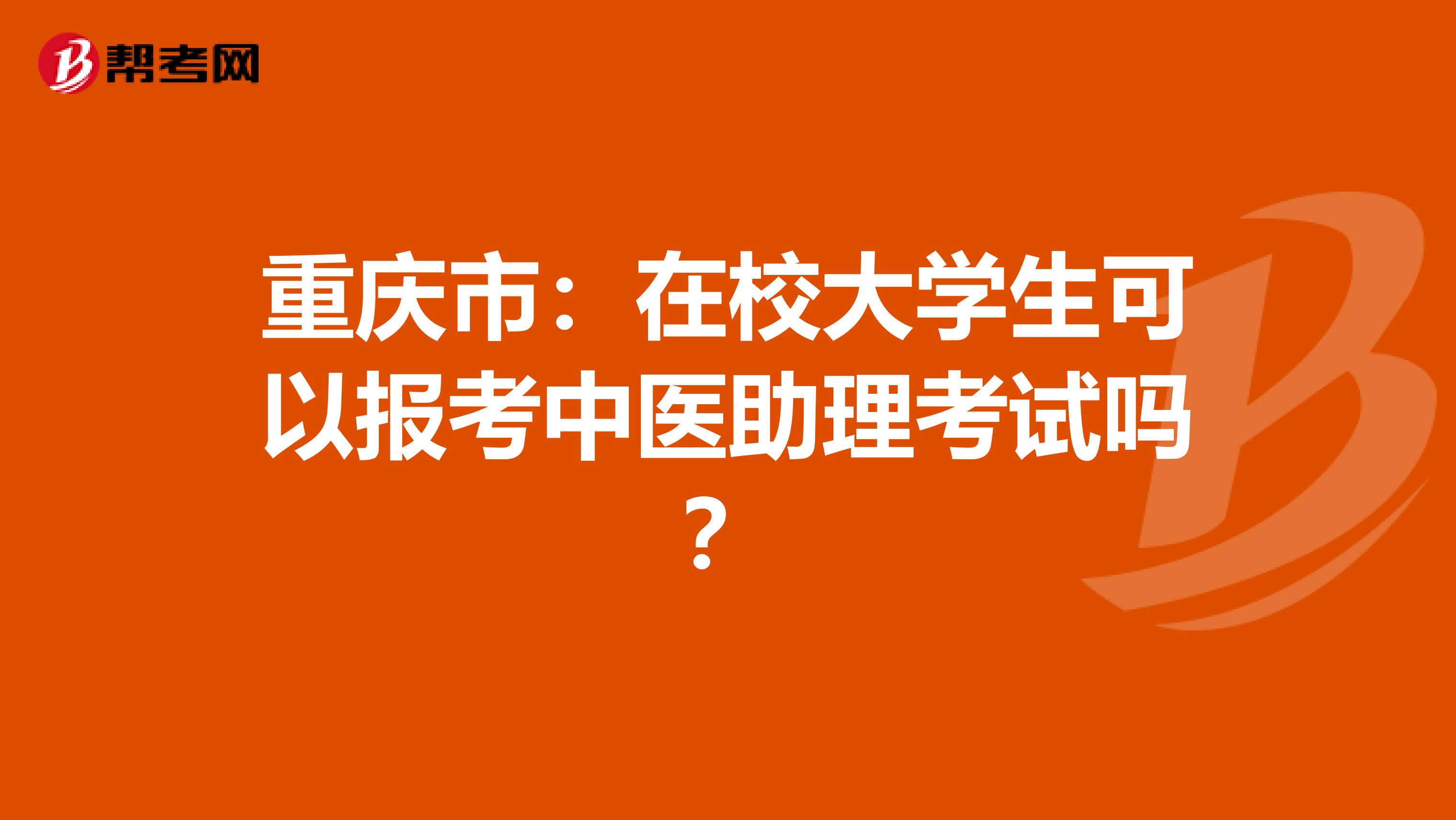 重庆市：在校大学生可以报考中医助理考试吗？