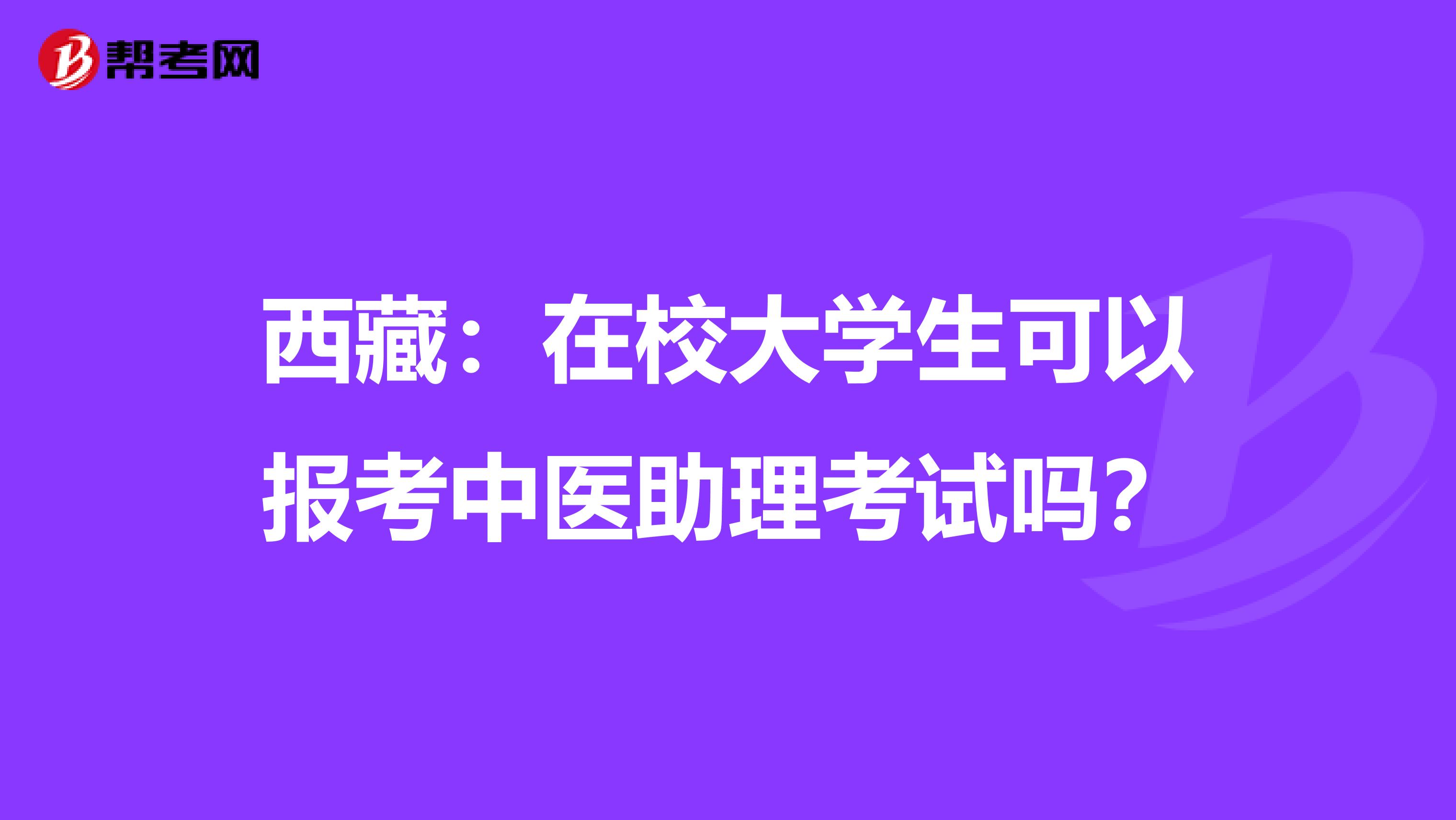 西藏：在校大学生可以报考中医助理考试吗？
