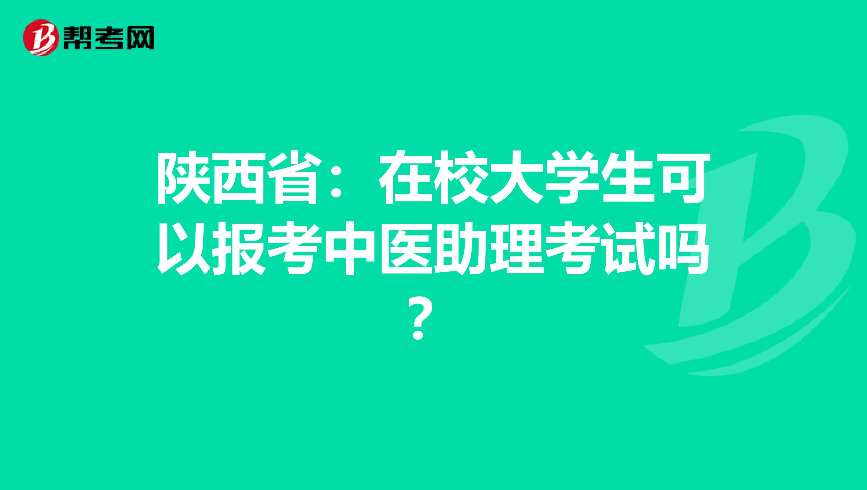 陕西省：在校大学生可以报考中医助理考试吗？