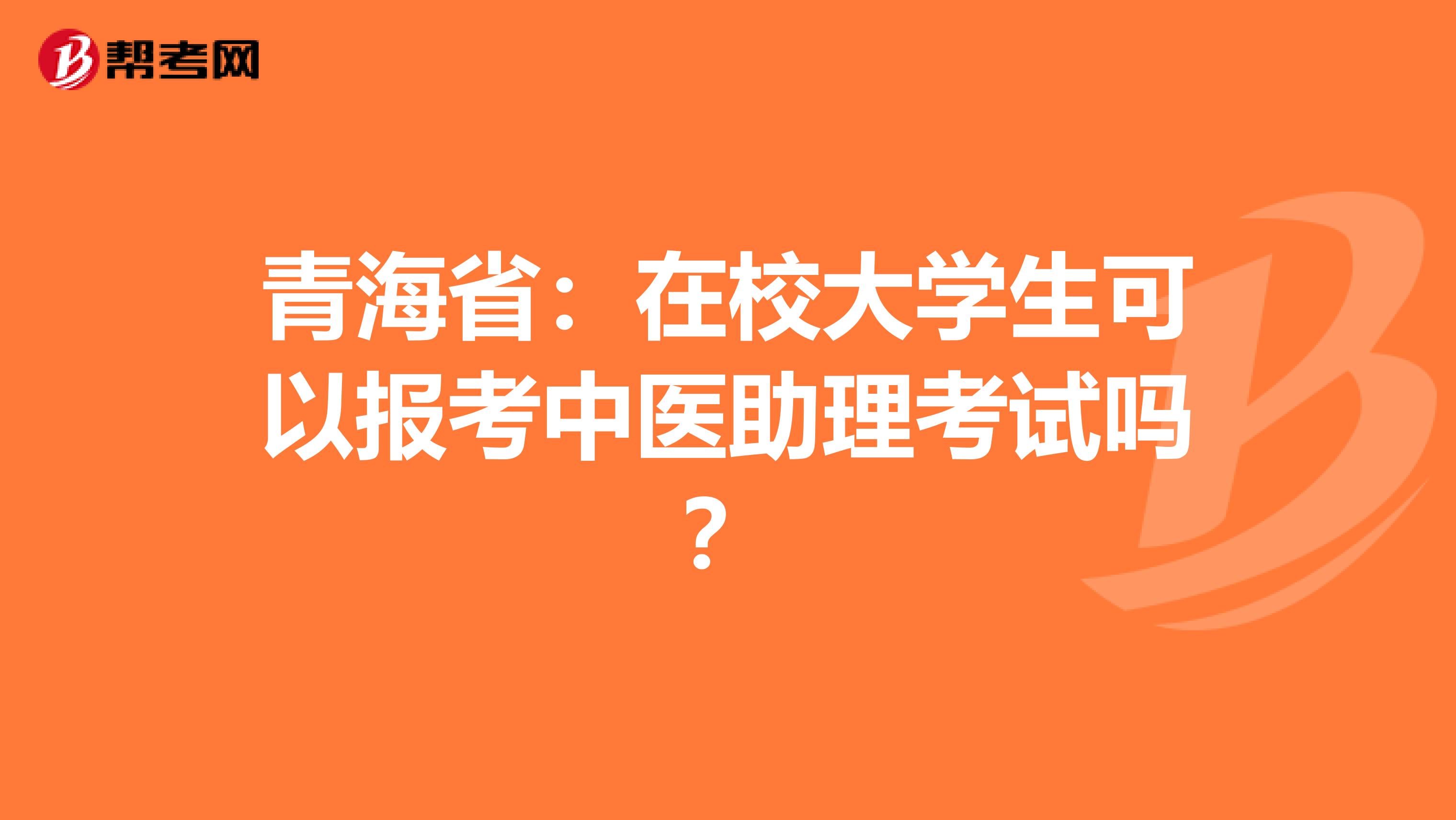 青海省：在校大学生可以报考中医助理考试吗？