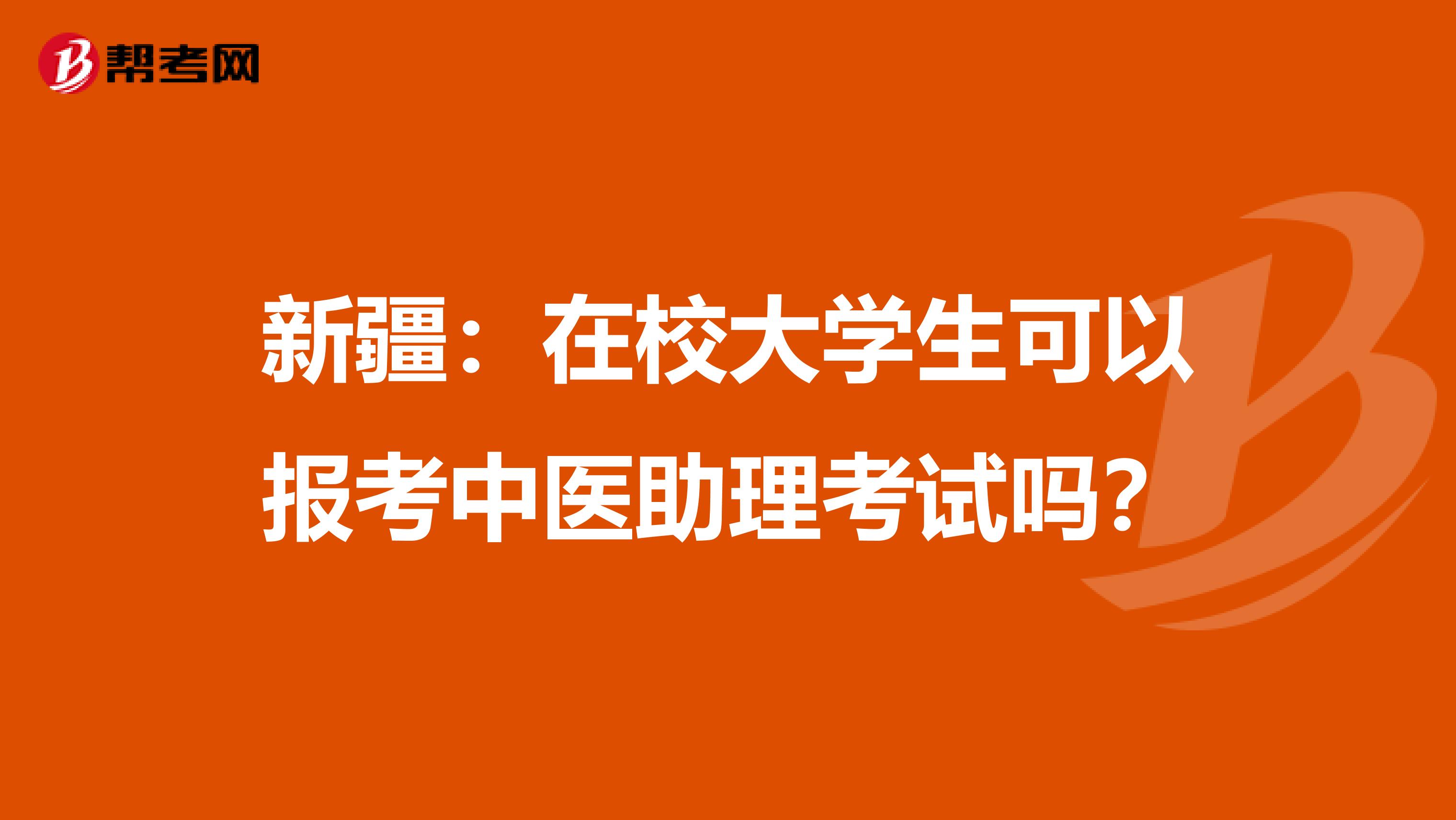 新疆：在校大学生可以报考中医助理考试吗？