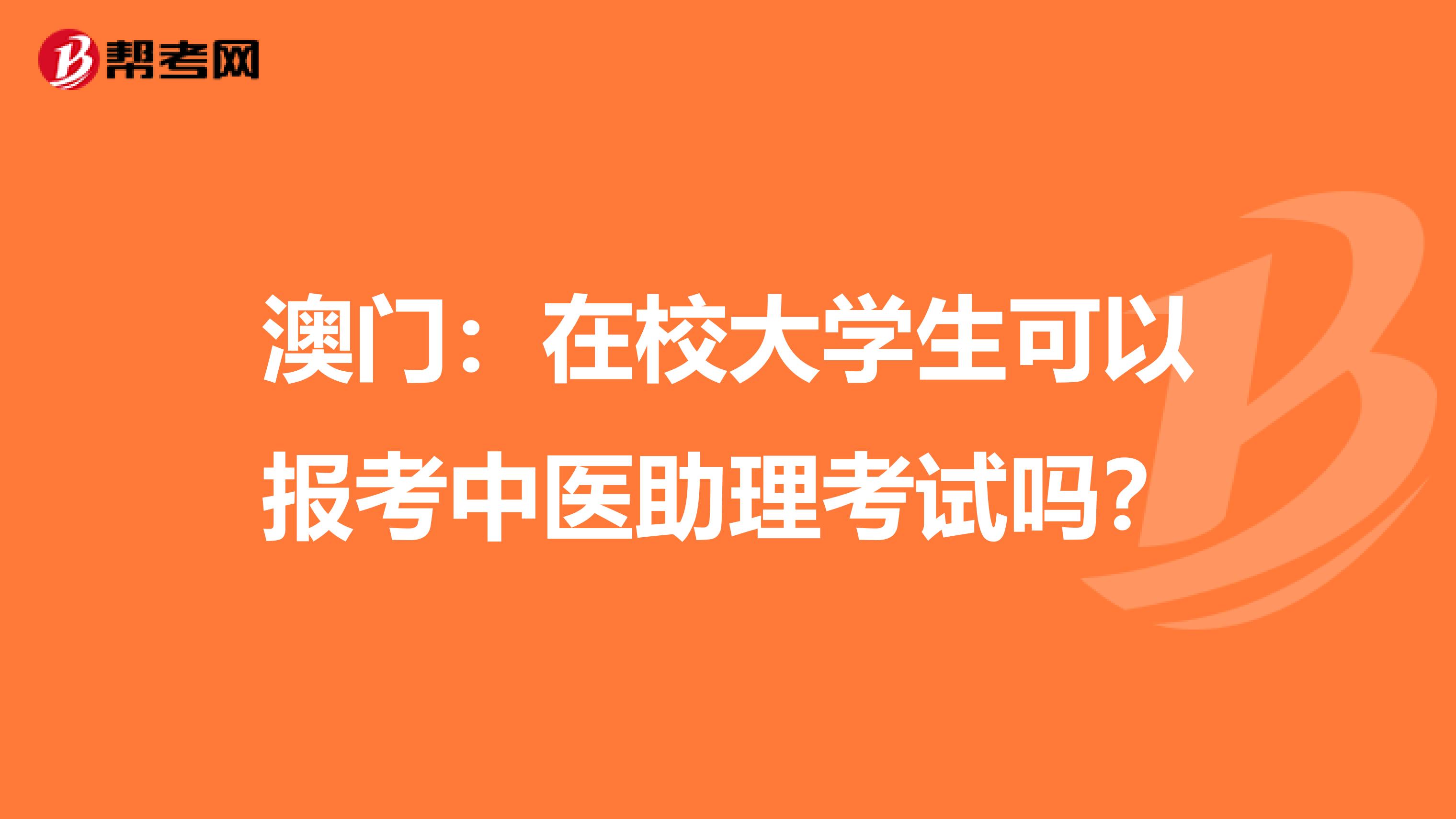 澳门：在校大学生可以报考中医助理考试吗？