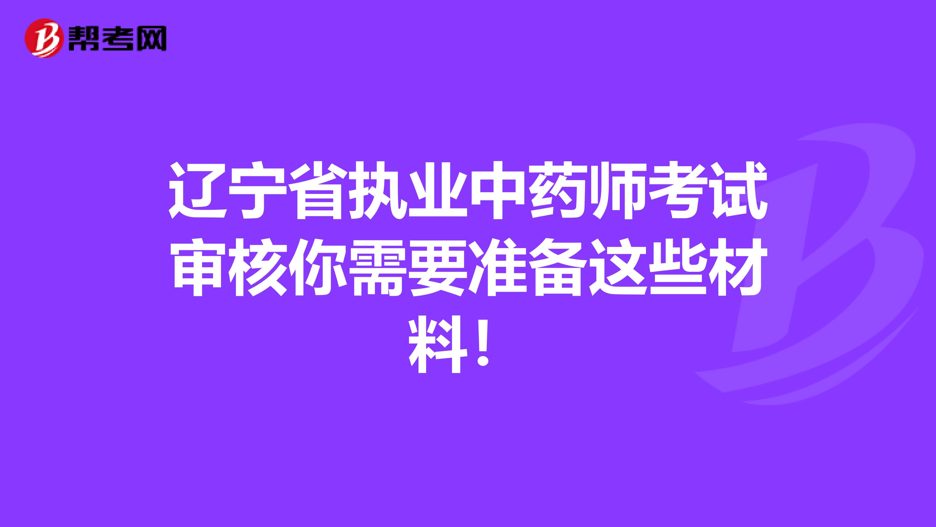 辽宁省执业中药师考试审核你需要准备这些材料！