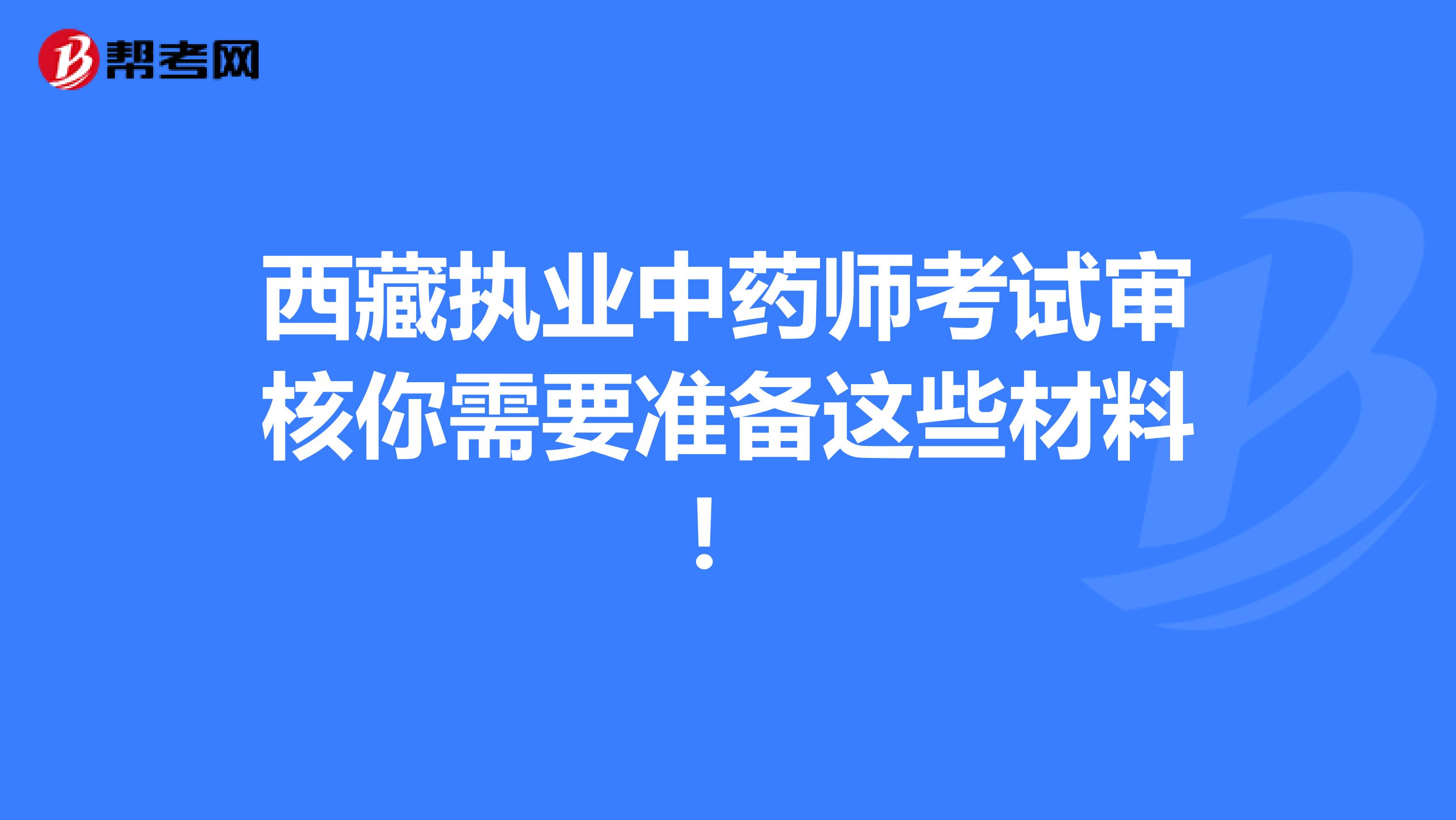 西藏执业中药师考试审核你需要准备这些材料！