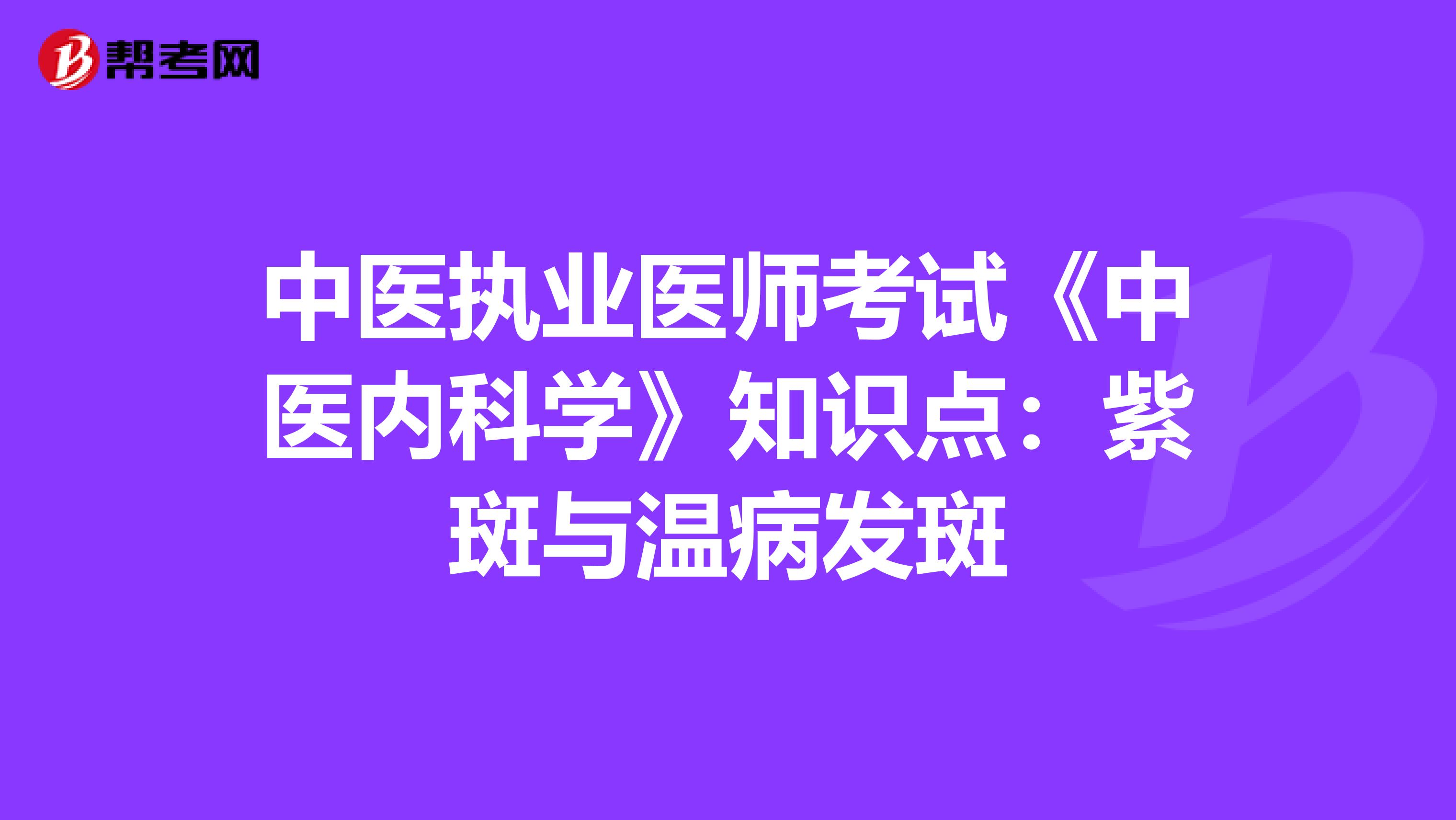 中医执业医师考试《中医内科学》知识点：紫斑与温病发斑