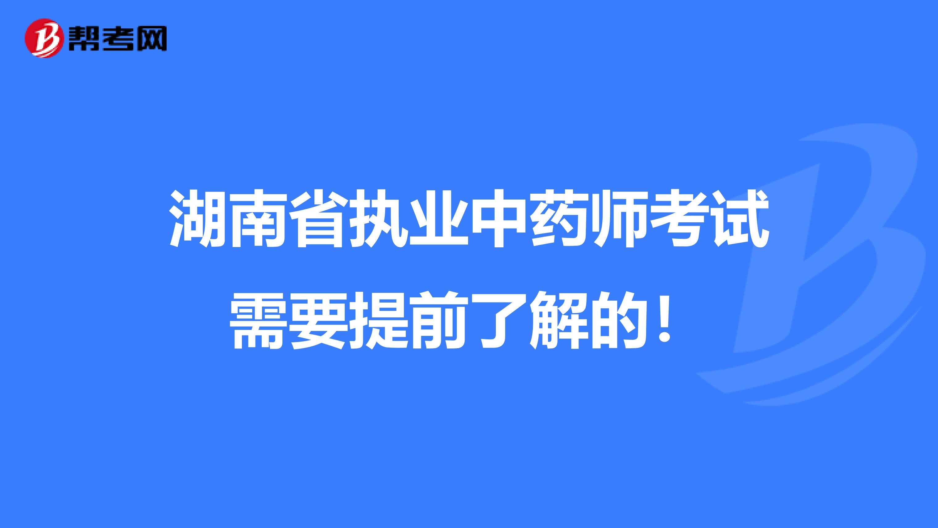 湖南省执业中药师考试需要提前了解的！