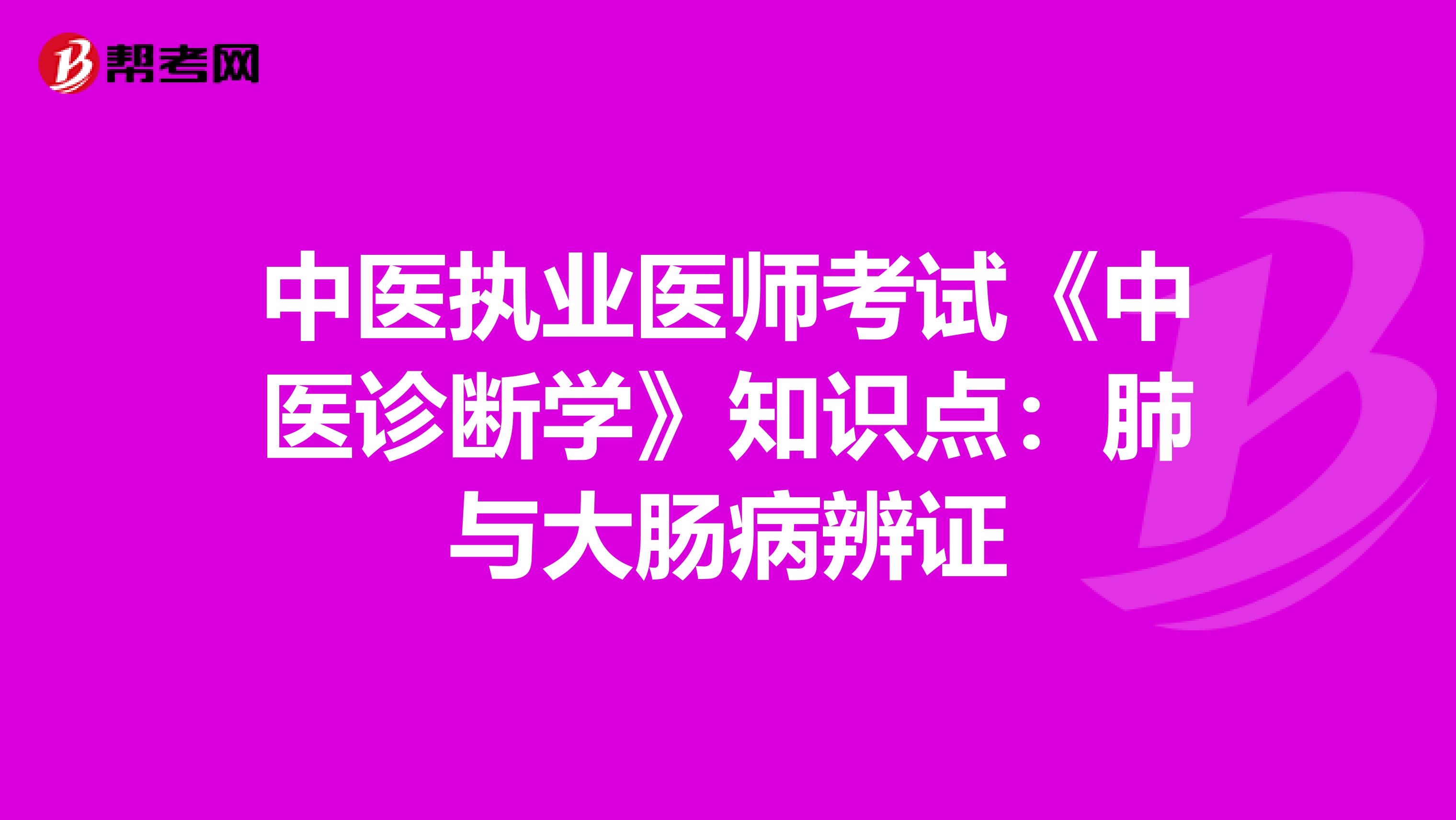 中医执业医师考试《中医诊断学》知识点：肺与大肠病辨证