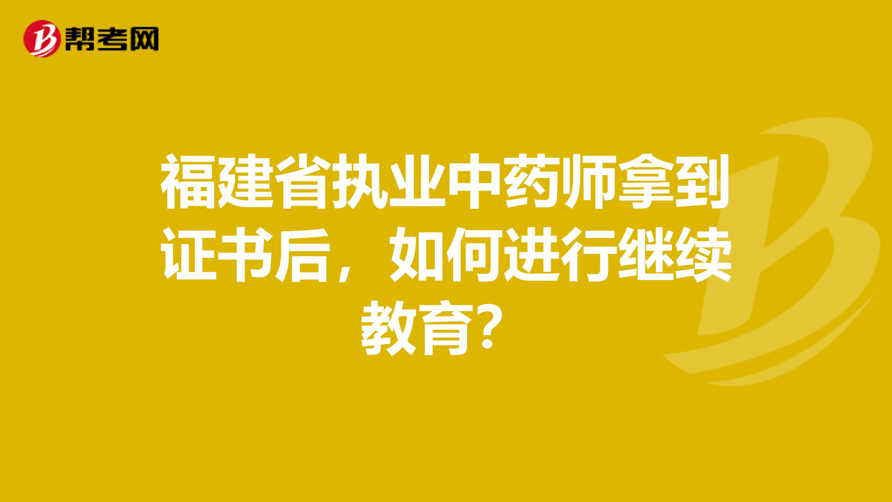 福建省执业中药师拿到证书后，如何进行继续教育？