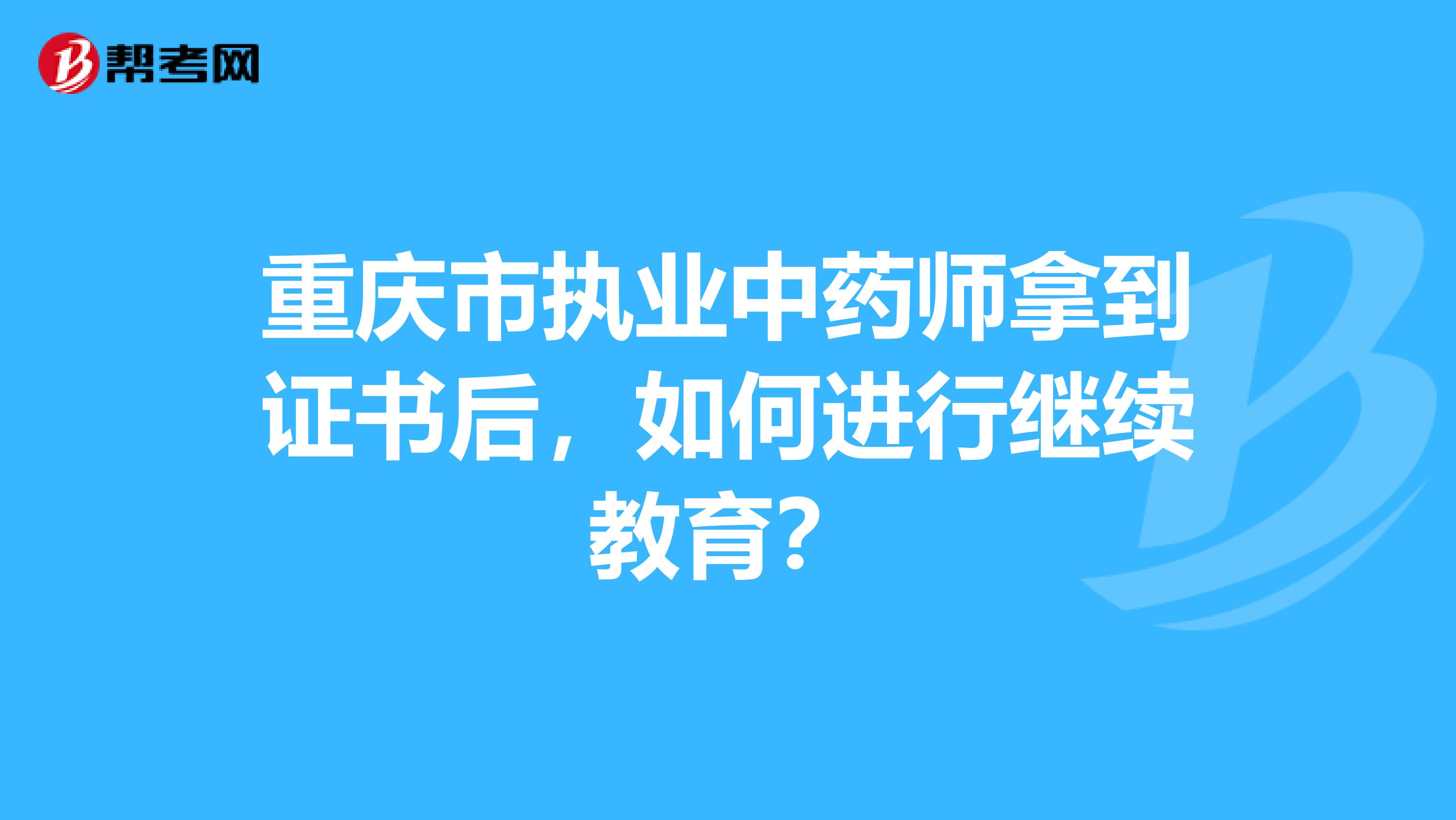 重庆市执业中药师拿到证书后，如何进行继续教育？