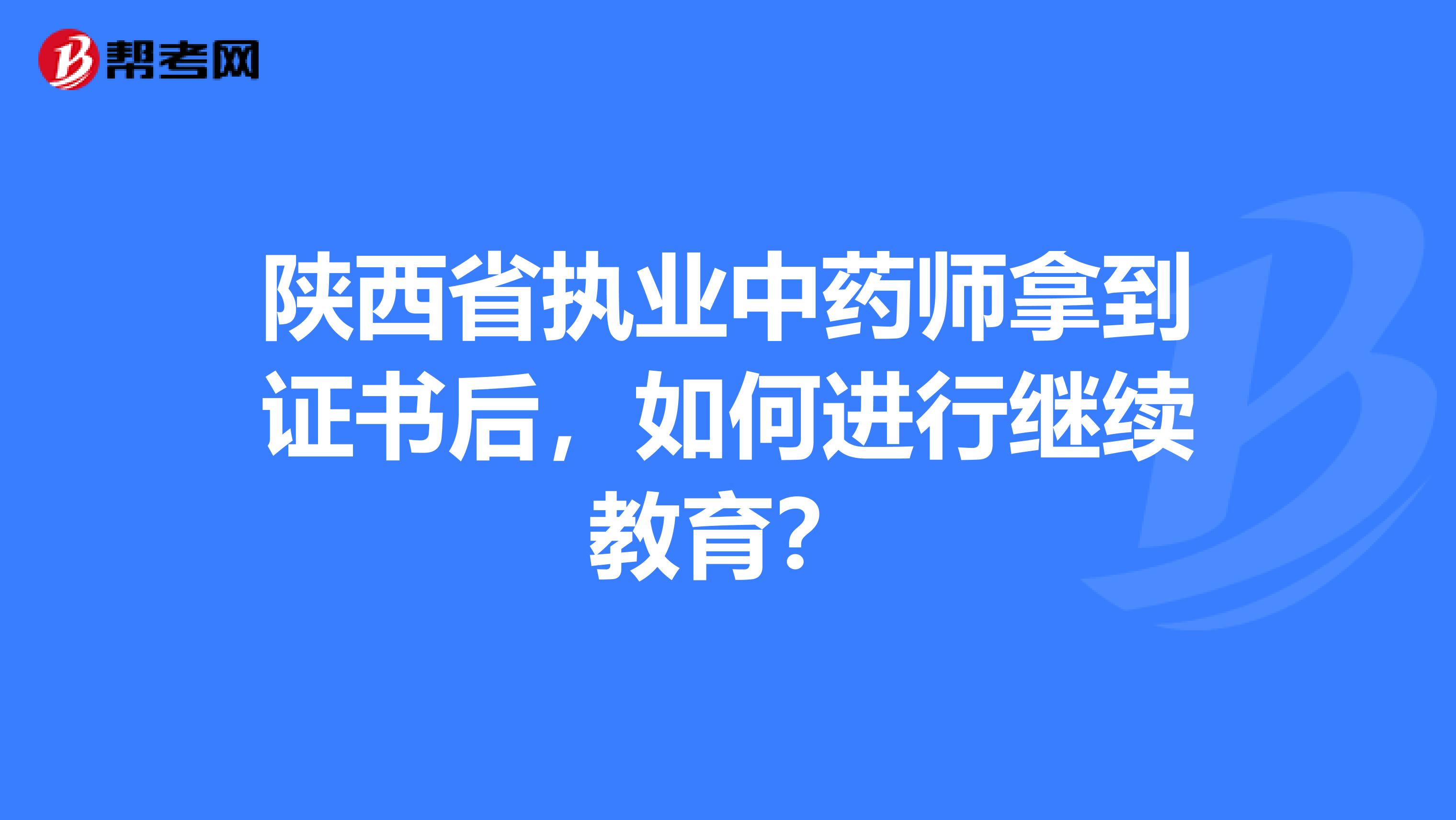 陕西省执业中药师拿到证书后，如何进行继续教育？