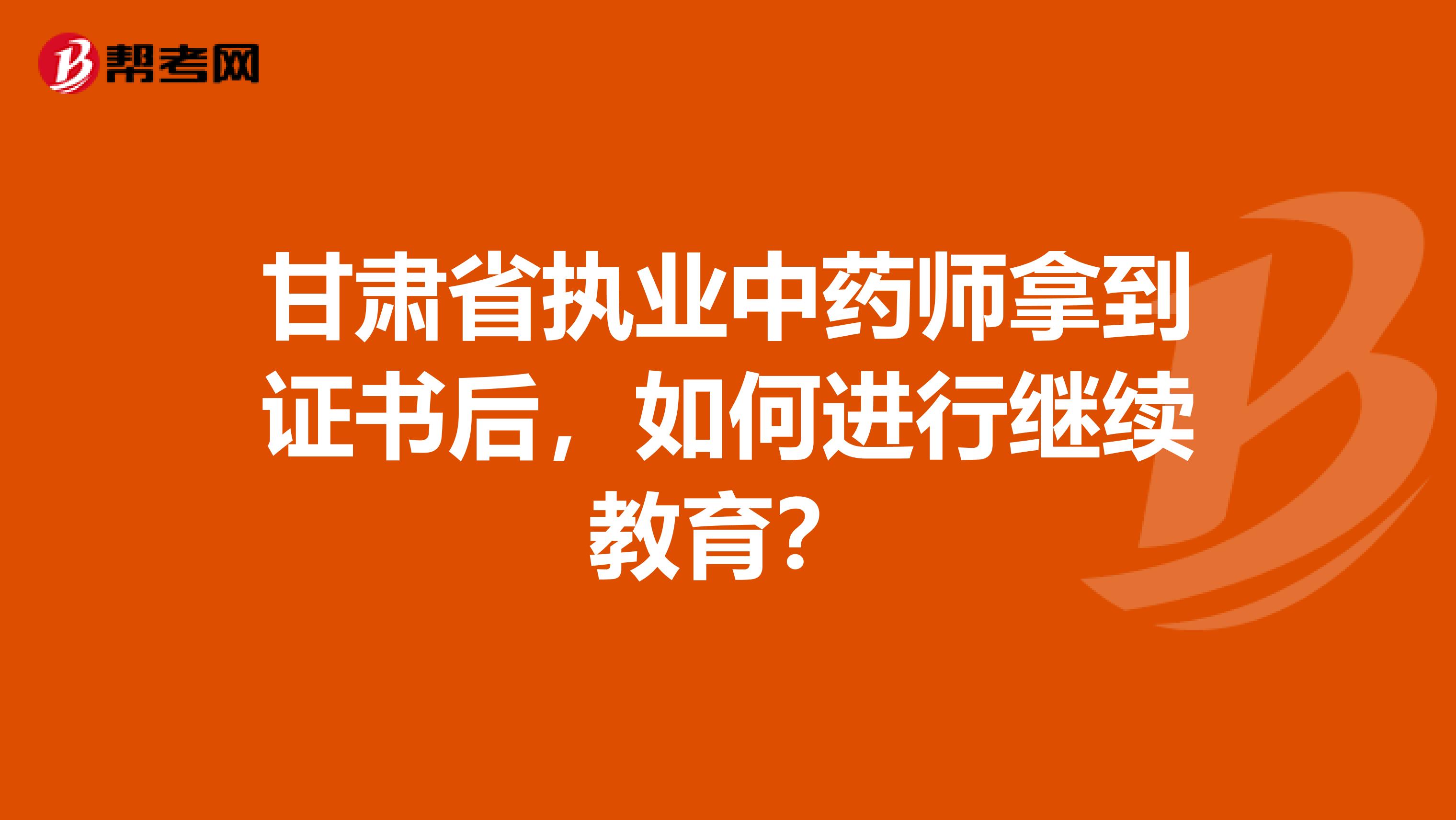 甘肃省执业中药师拿到证书后，如何进行继续教育？