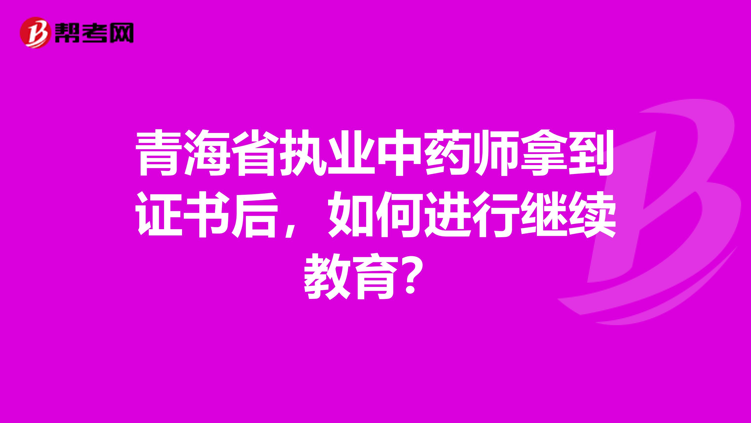 青海省执业中药师拿到证书后，如何进行继续教育？