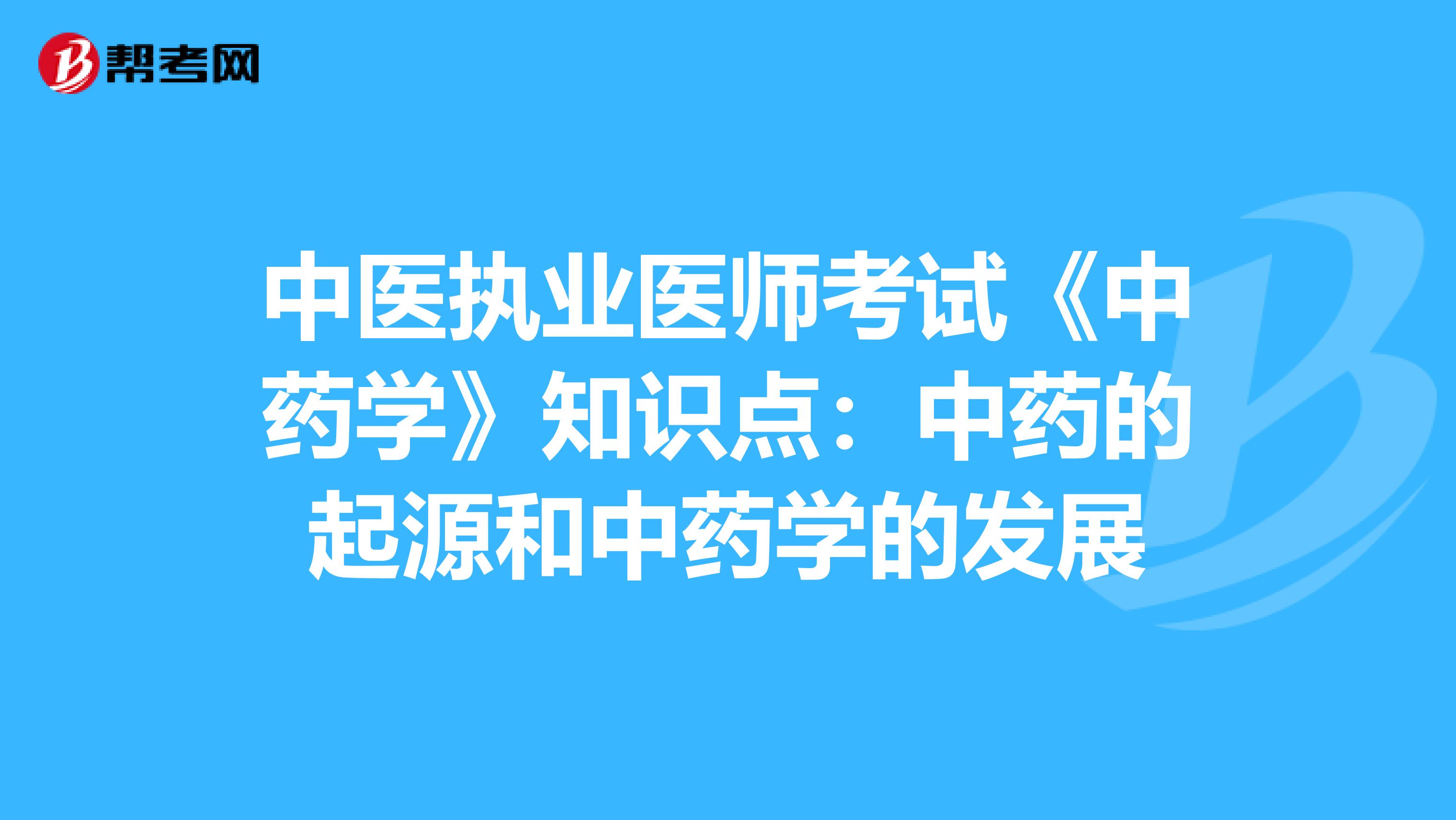 中医执业医师考试《中药学》知识点：中药的起源和中药学的发展