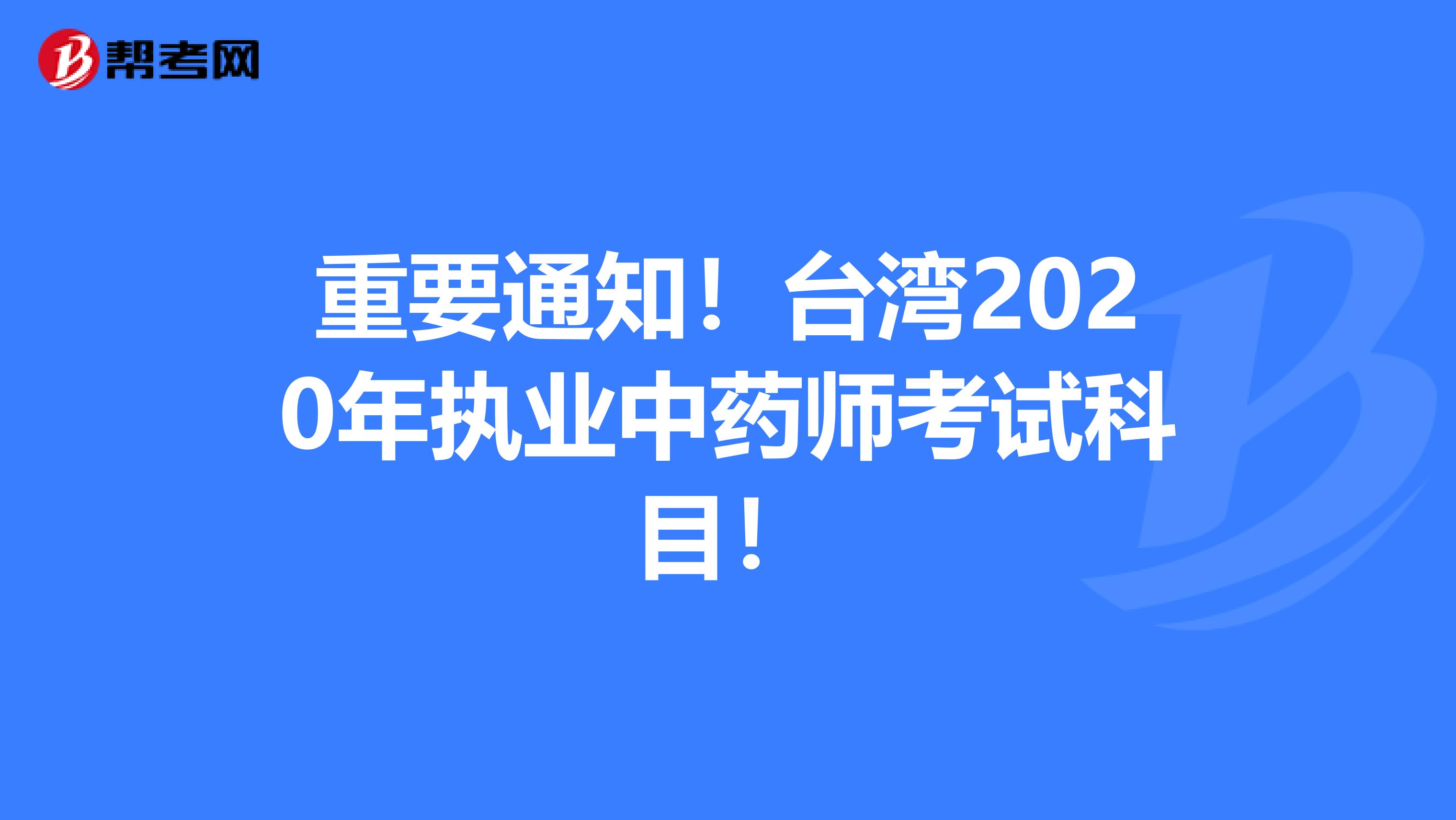 重要通知！台湾2020年执业中药师考试科目！