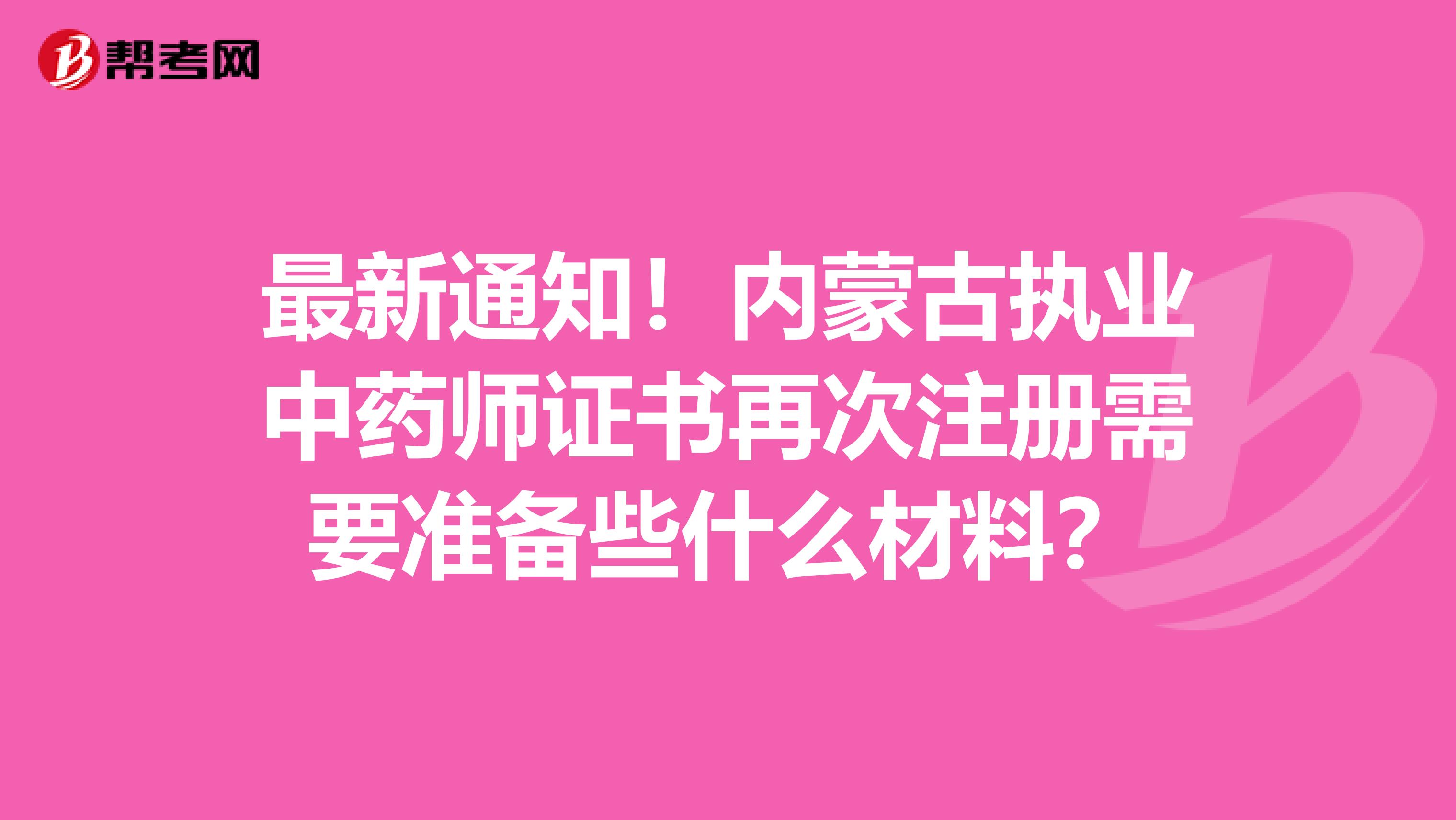 最新通知！內蒙古執業中藥師證書再次注冊需要準備些什么材料？