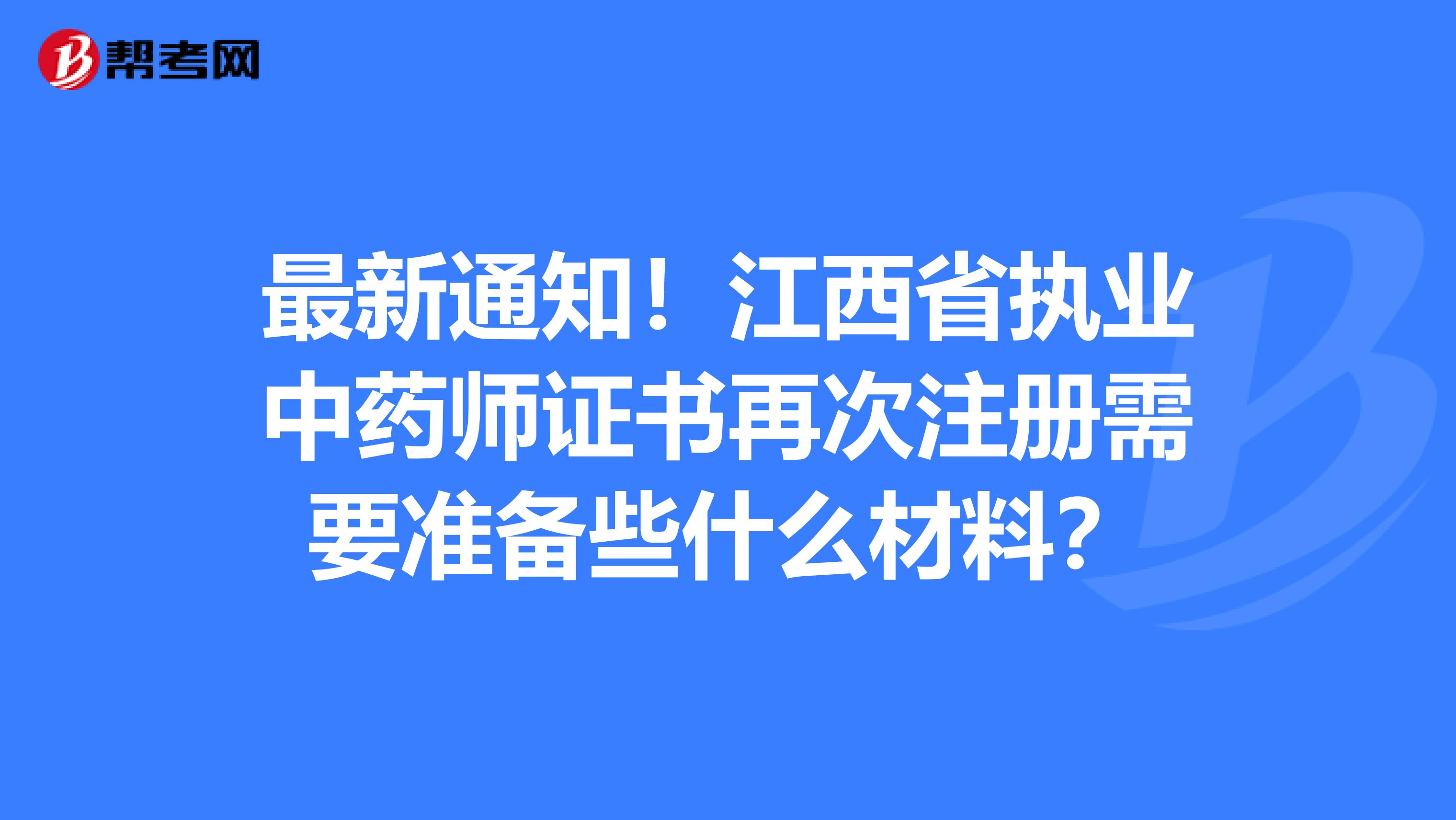 最新通知！江西省执业中药师证书再次注册需要准备些什么材料？