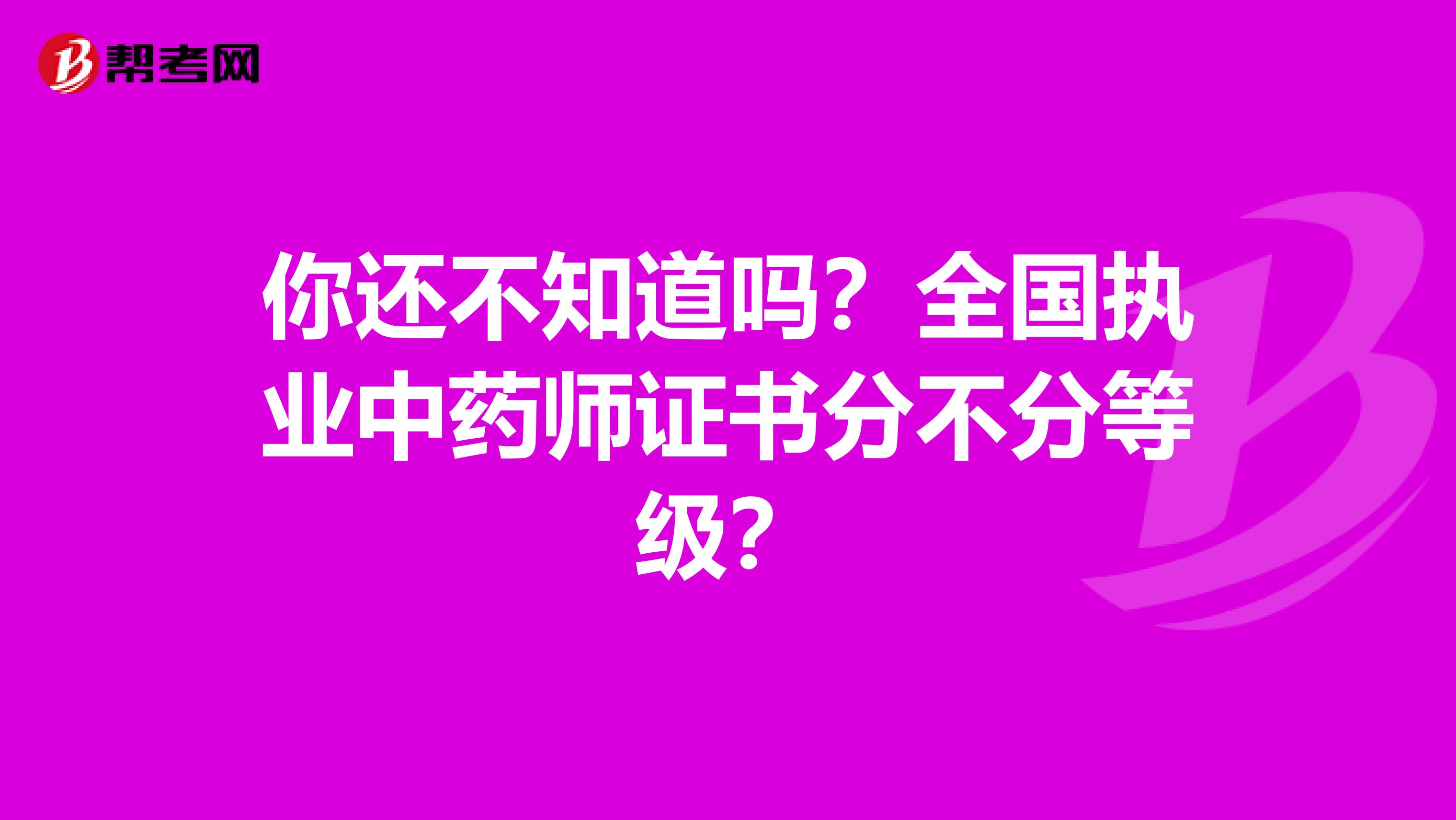 你还不知道吗？全国执业中药师证书分不分等级？