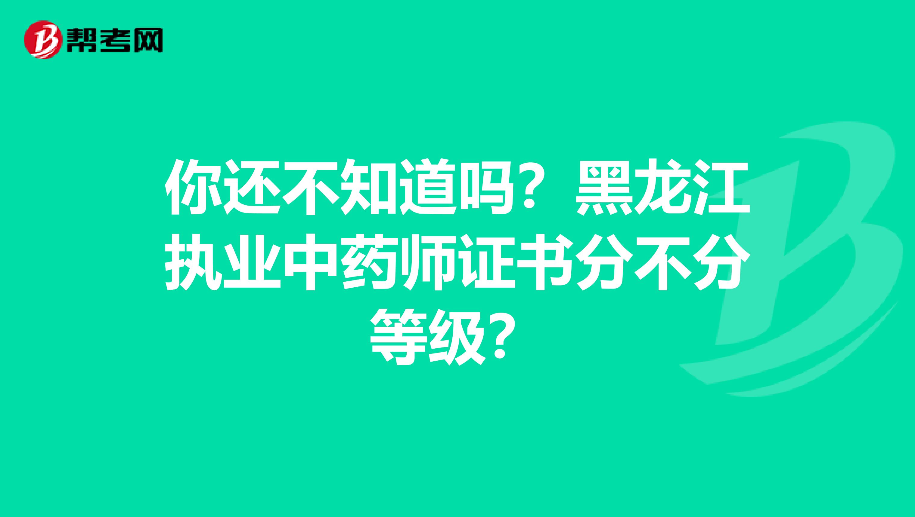 你还不知道吗？黑龙江执业中药师证书分不分等级？