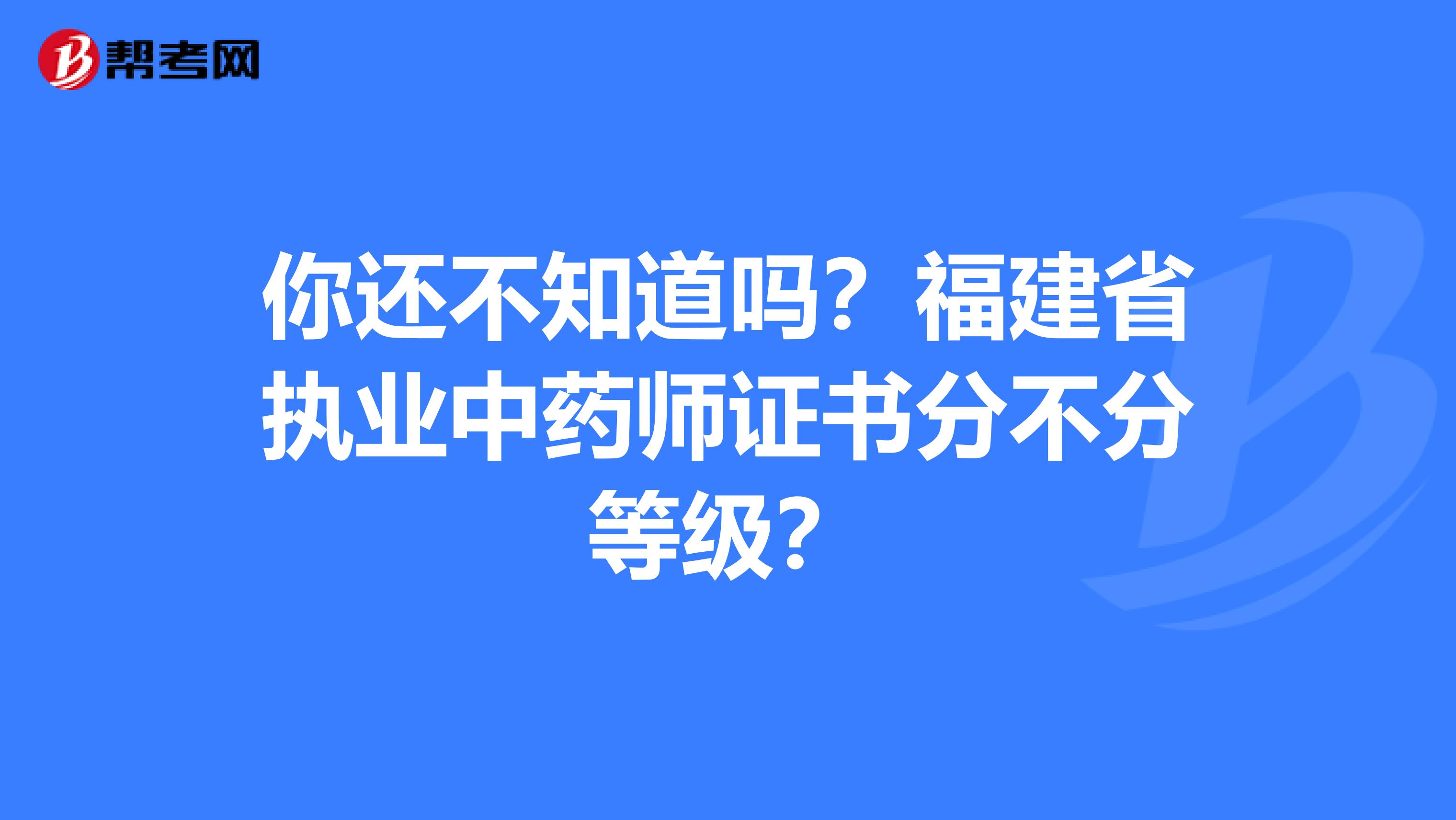 你还不知道吗？福建省执业中药师证书分不分等级？