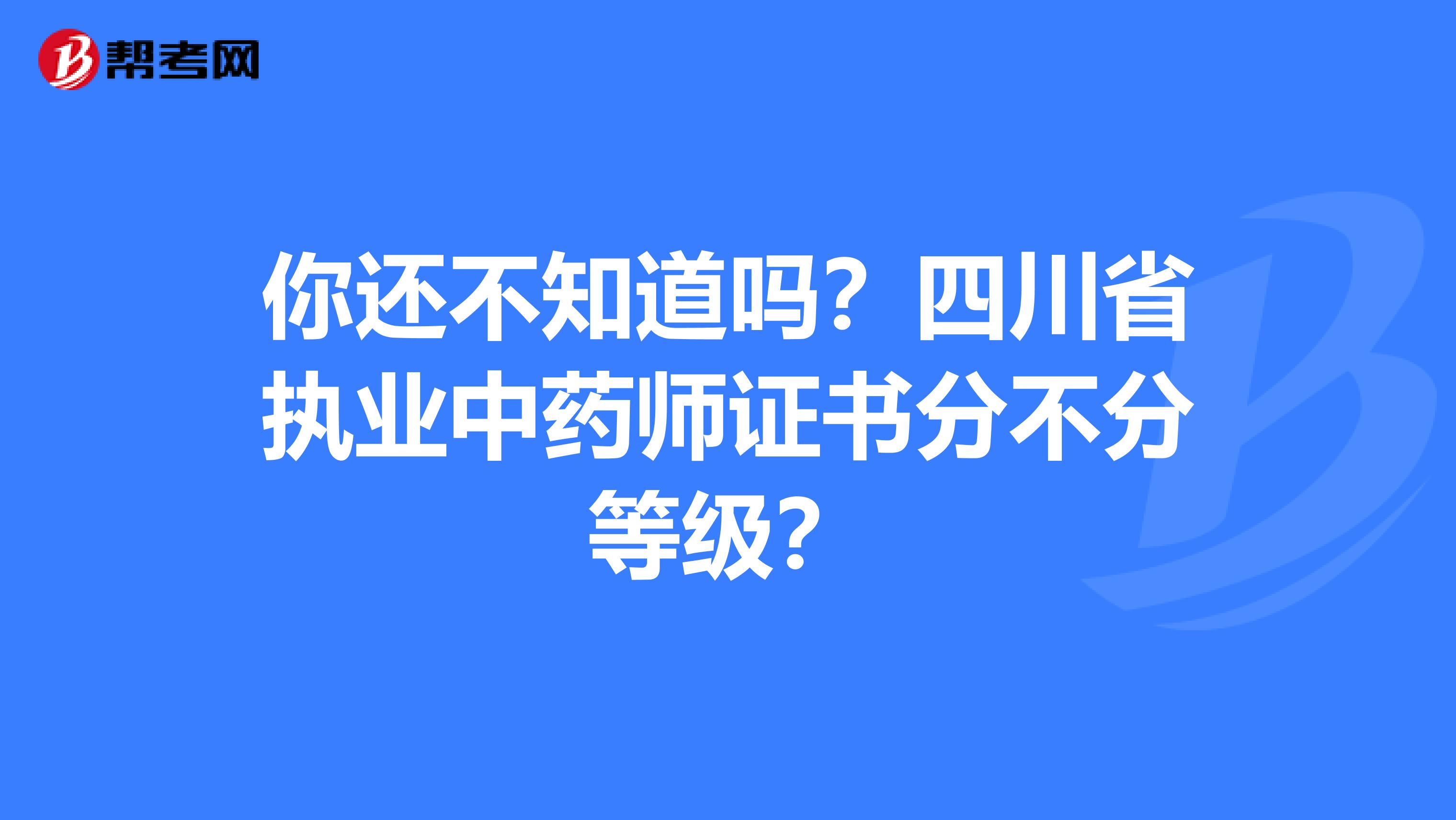 你还不知道吗？四川省执业中药师证书分不分等级？