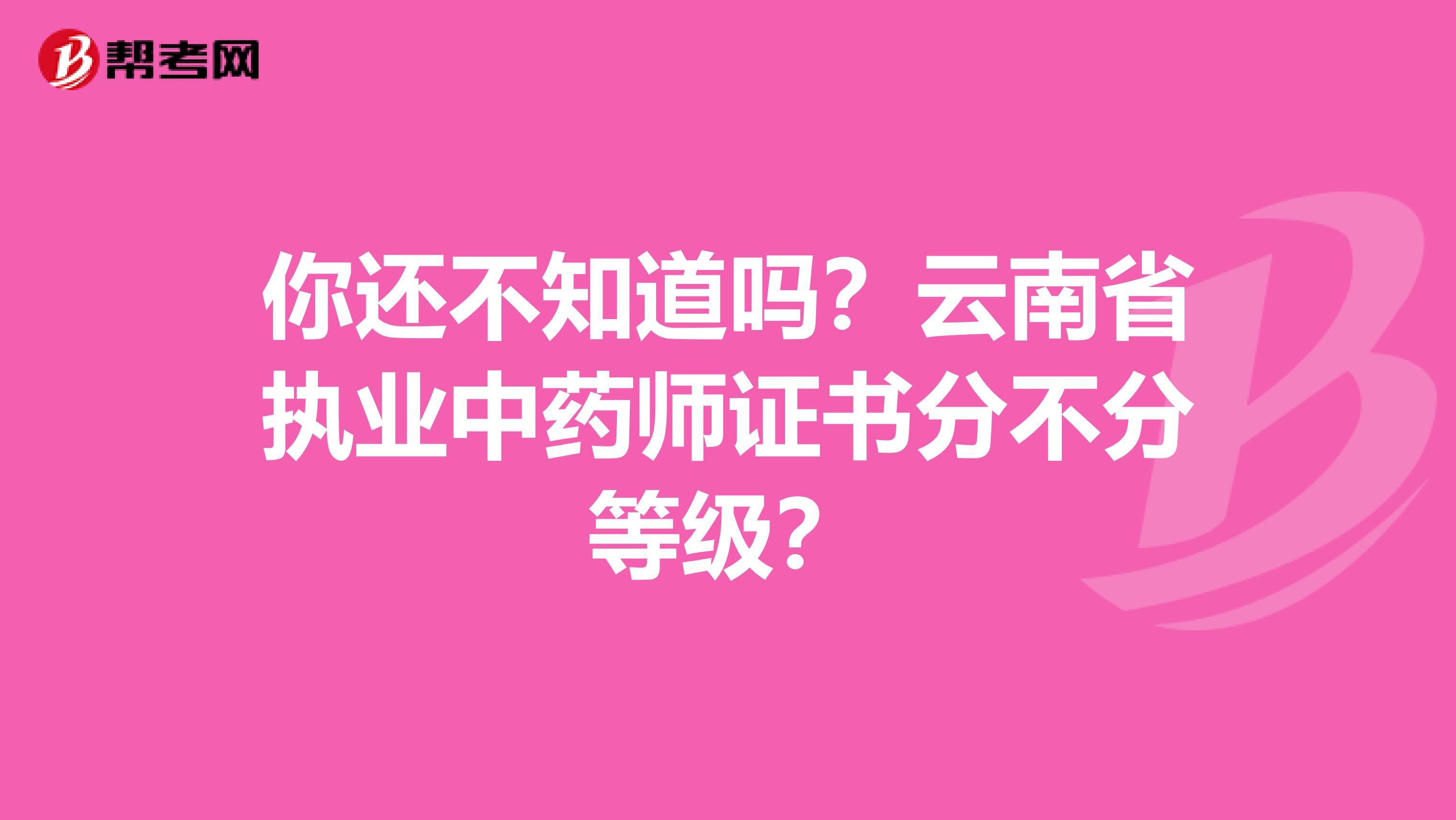 你还不知道吗？云南省执业中药师证书分不分等级？