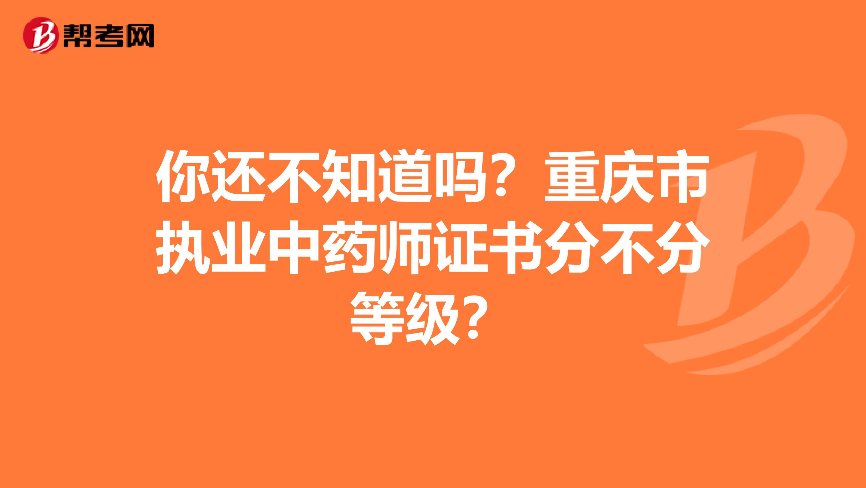 你还不知道吗？重庆市执业中药师证书分不分等级？