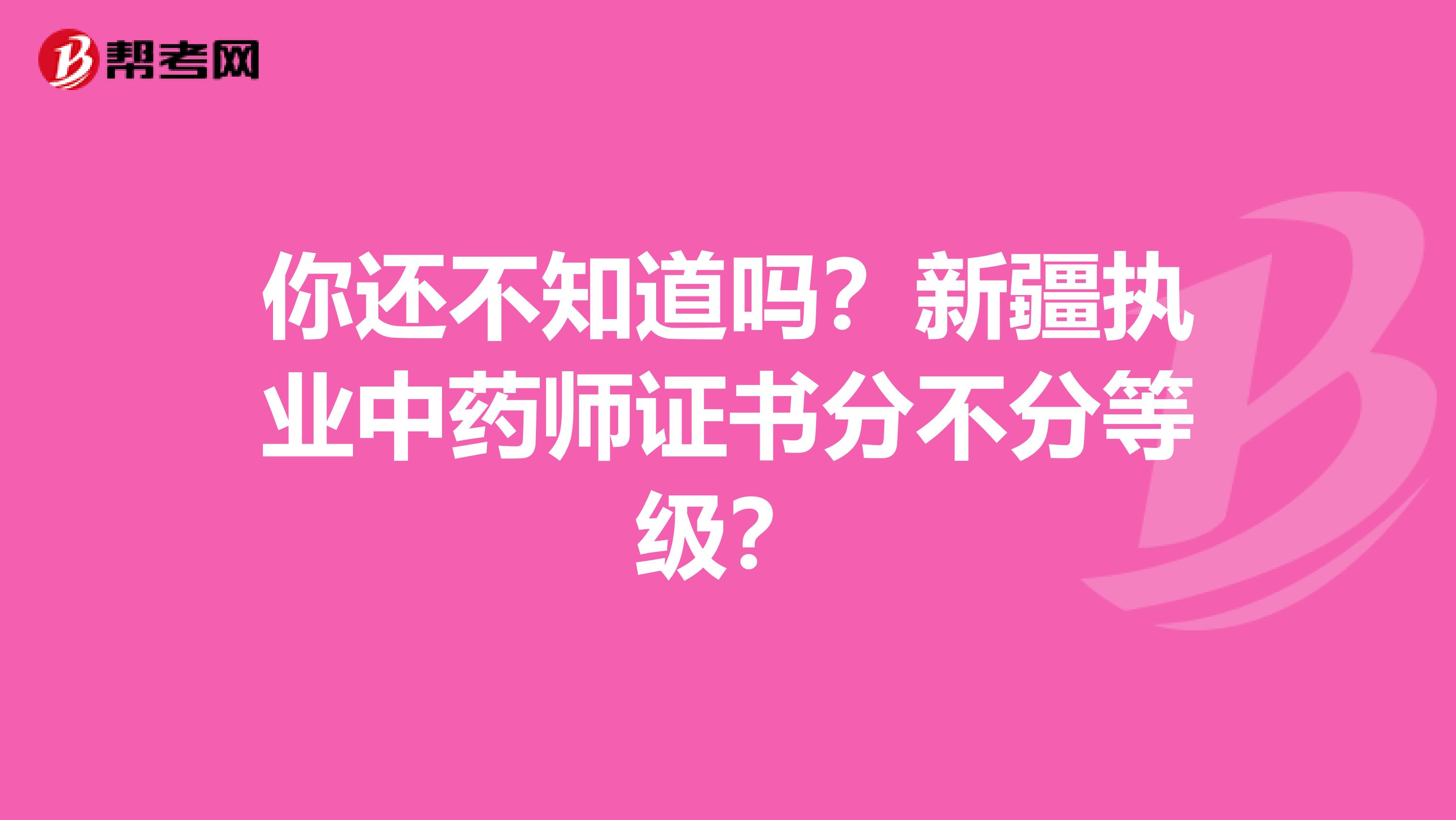 你还不知道吗？新疆执业中药师证书分不分等级？