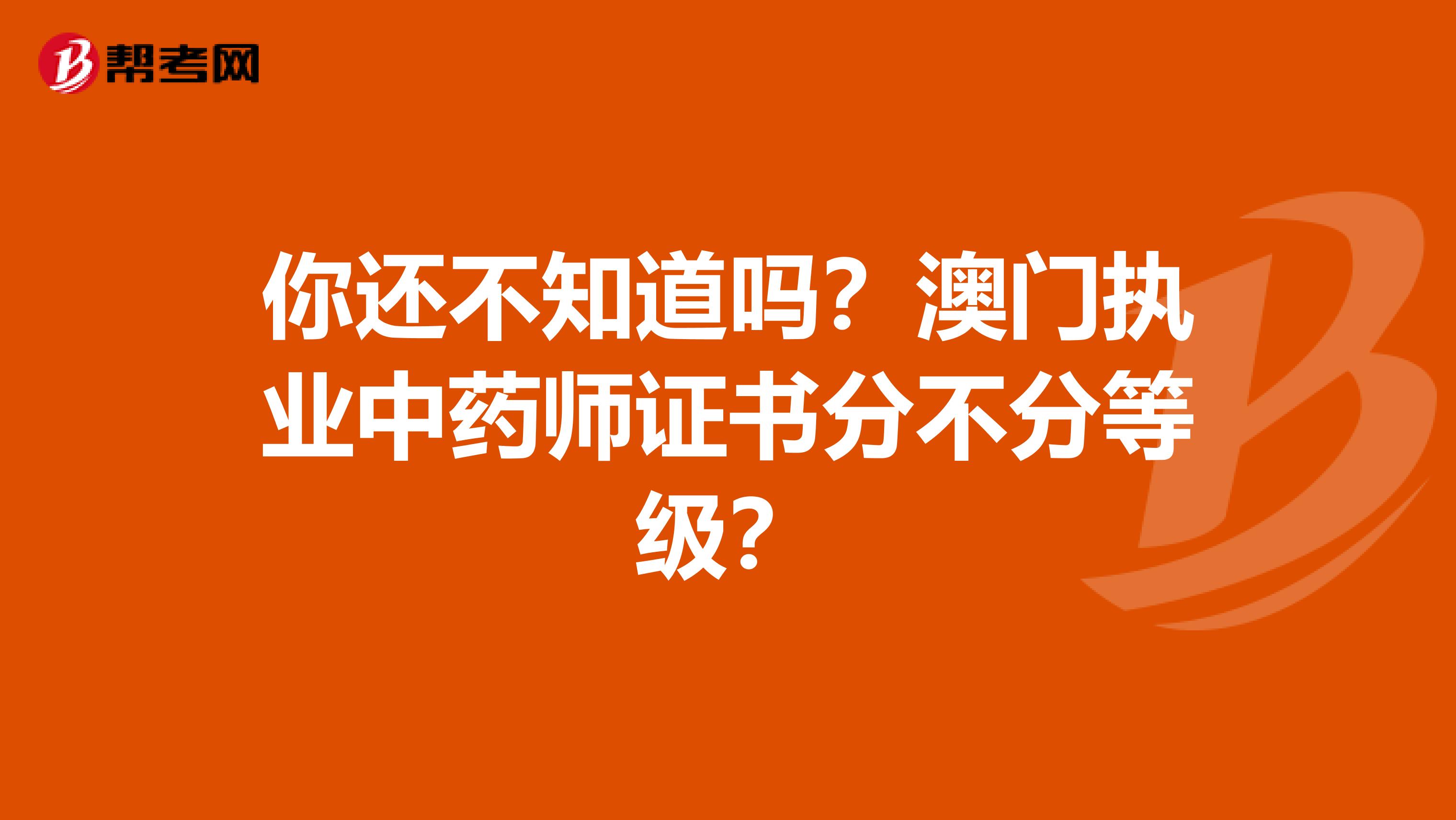 你还不知道吗？澳门执业中药师证书分不分等级？