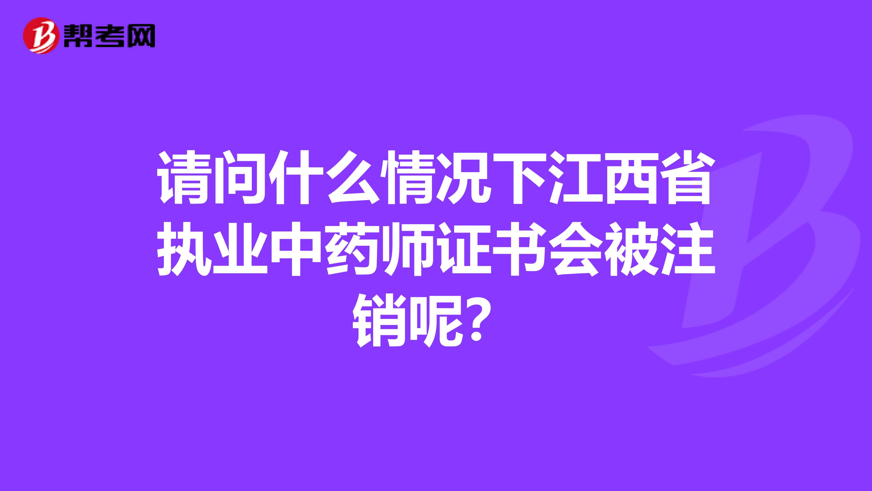请问什么情况下江西省执业中药师证书会被注销呢？