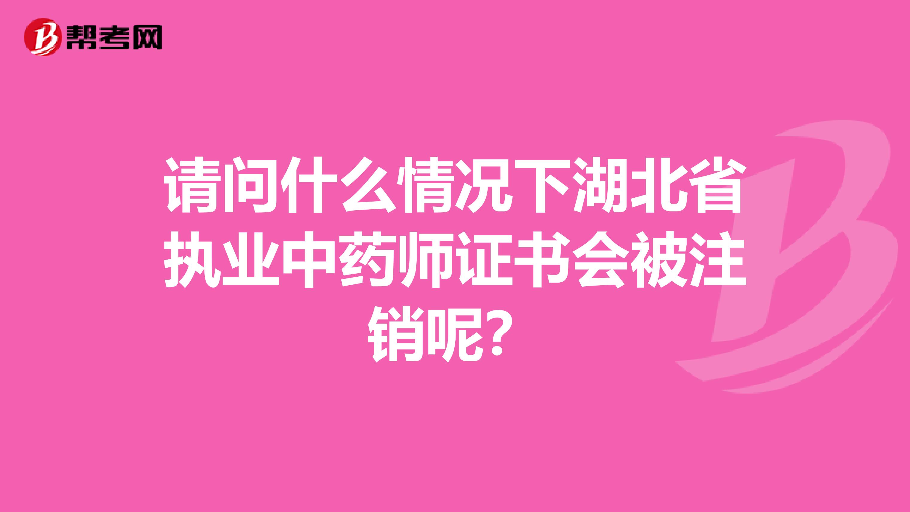 请问什么情况下湖北省执业中药师证书会被注销呢？