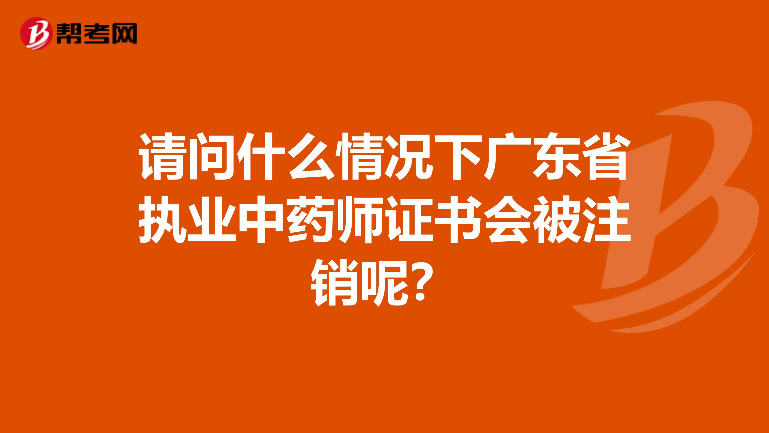 请问什么情况下广东省执业中药师证书会被注销呢？