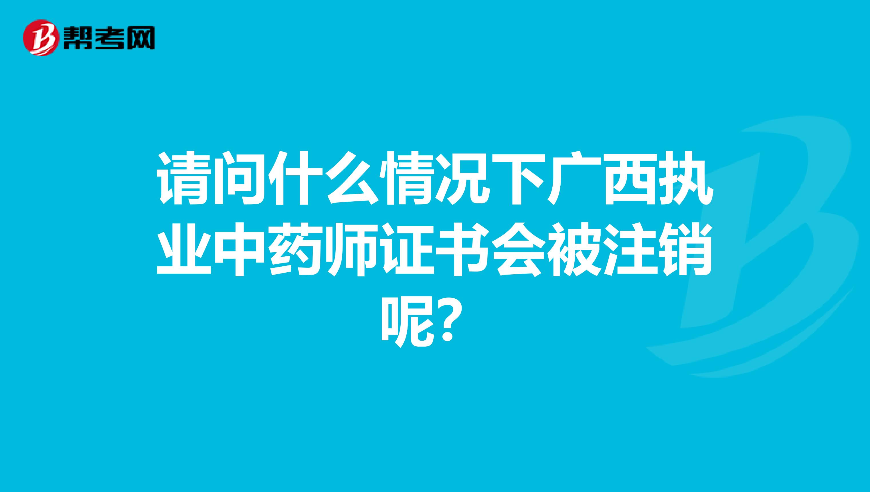 请问什么情况下广西执业中药师证书会被注销呢？