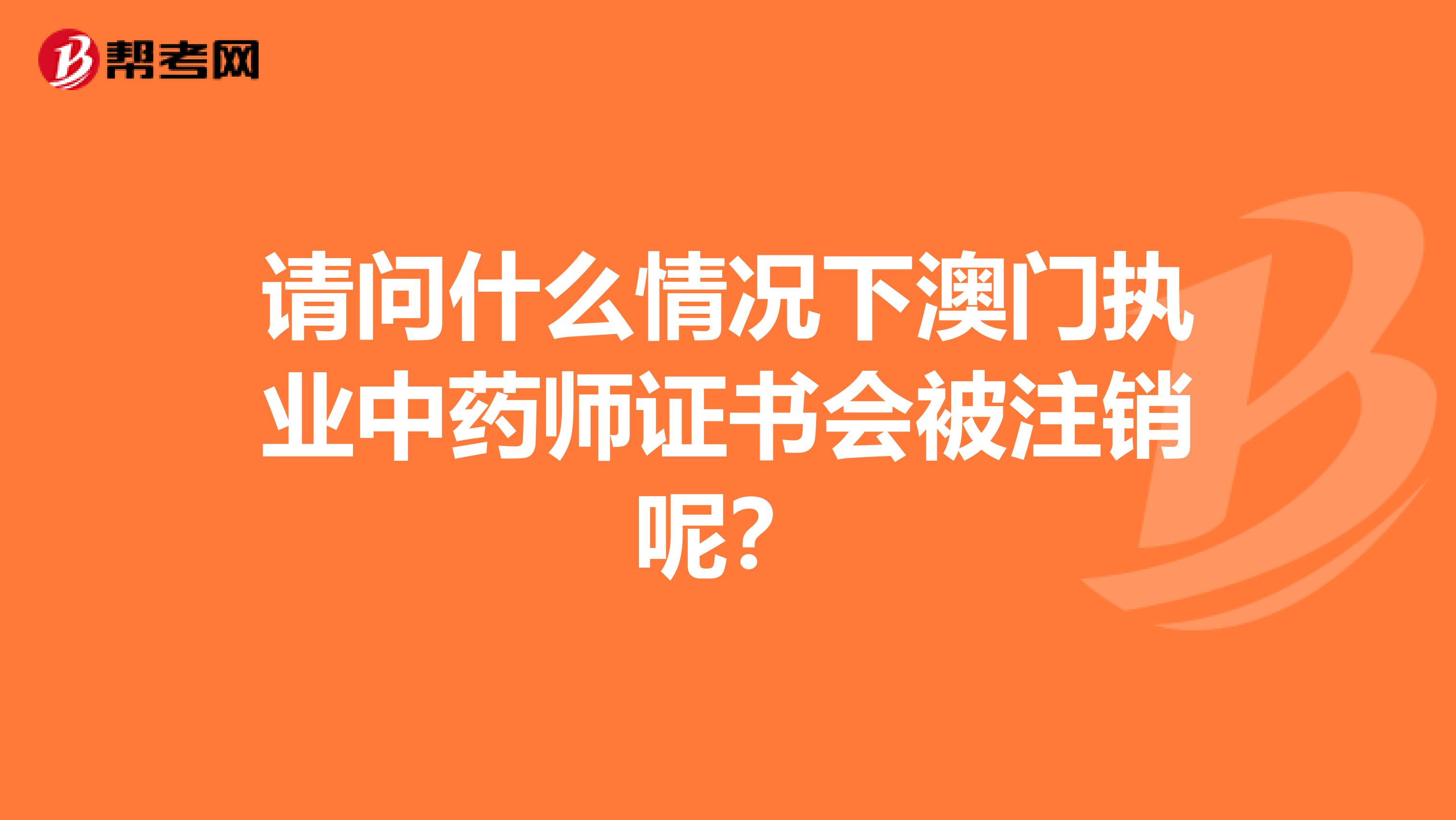 请问什么情况下澳门执业中药师证书会被注销呢？