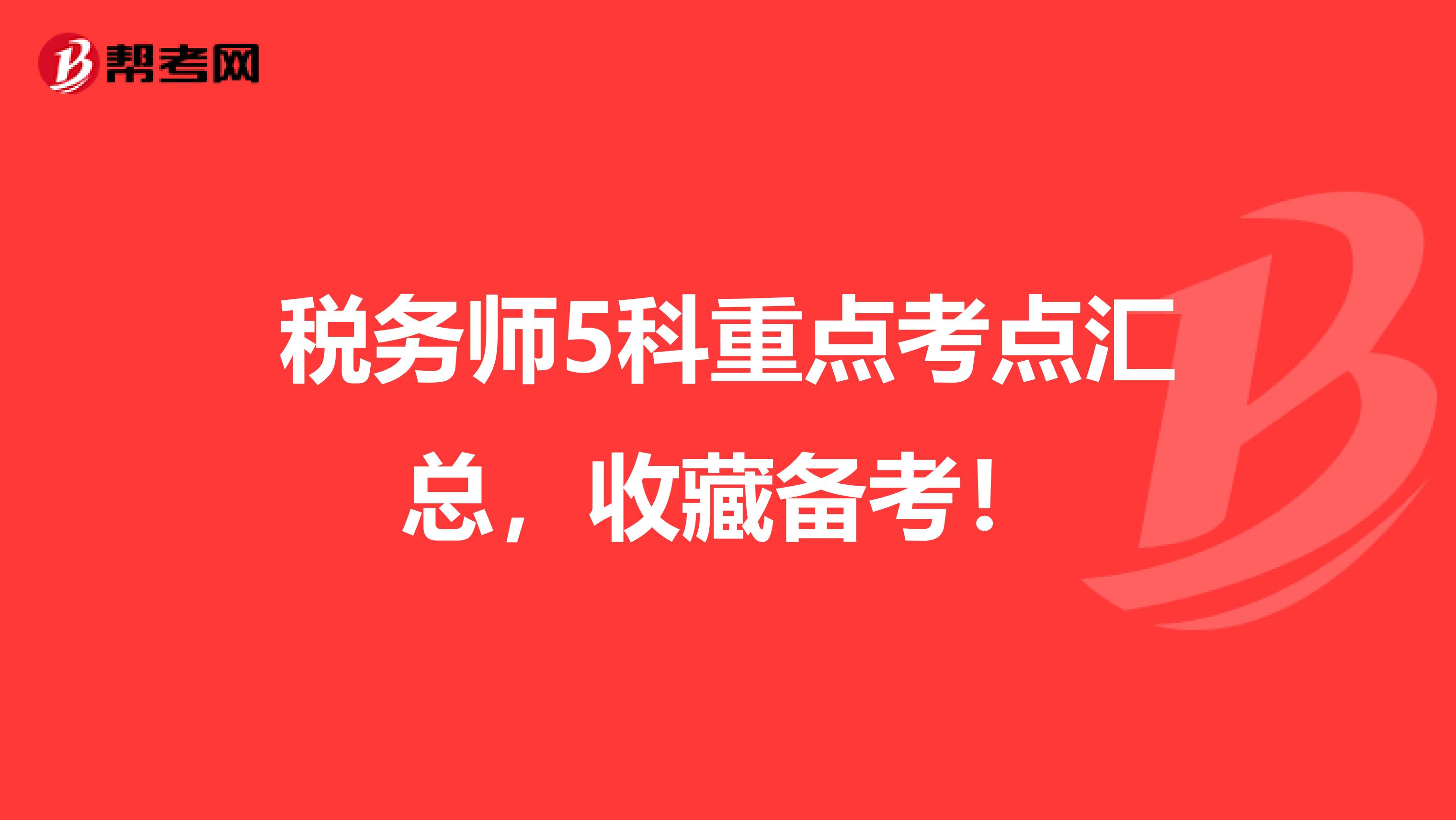 税务师5科重点考点汇总，收藏备考！