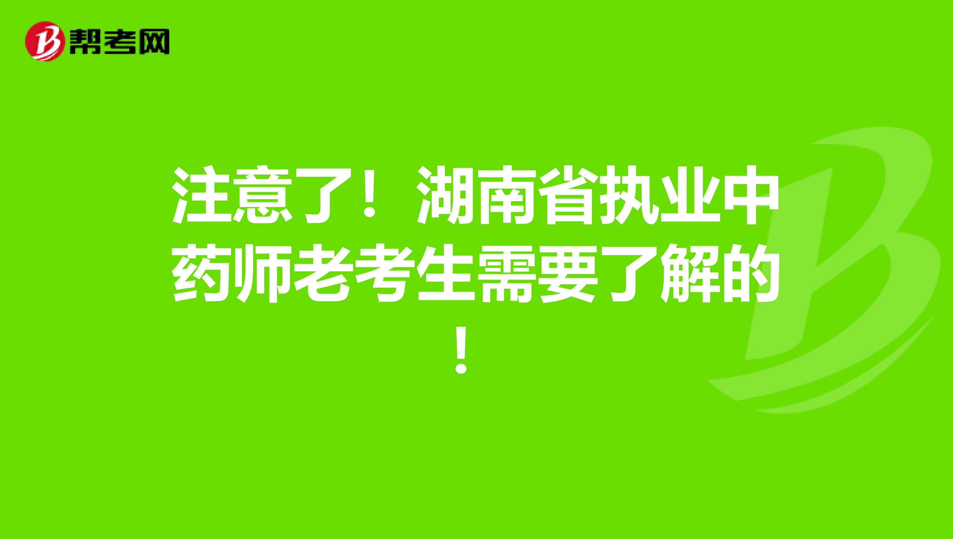 注意了！湖南省执业中药师老考生需要了解的！