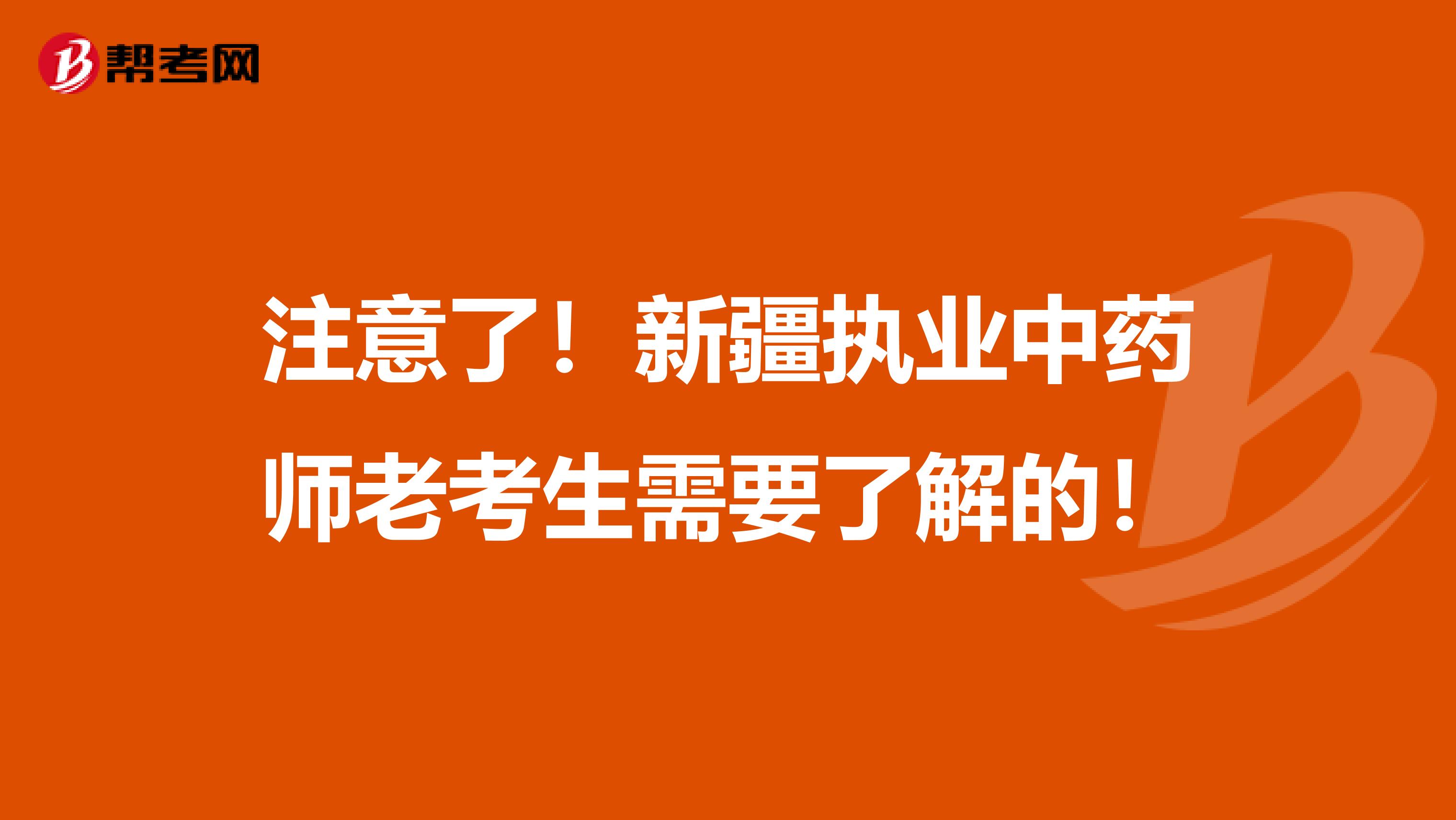 注意了！新疆执业中药师老考生需要了解的！