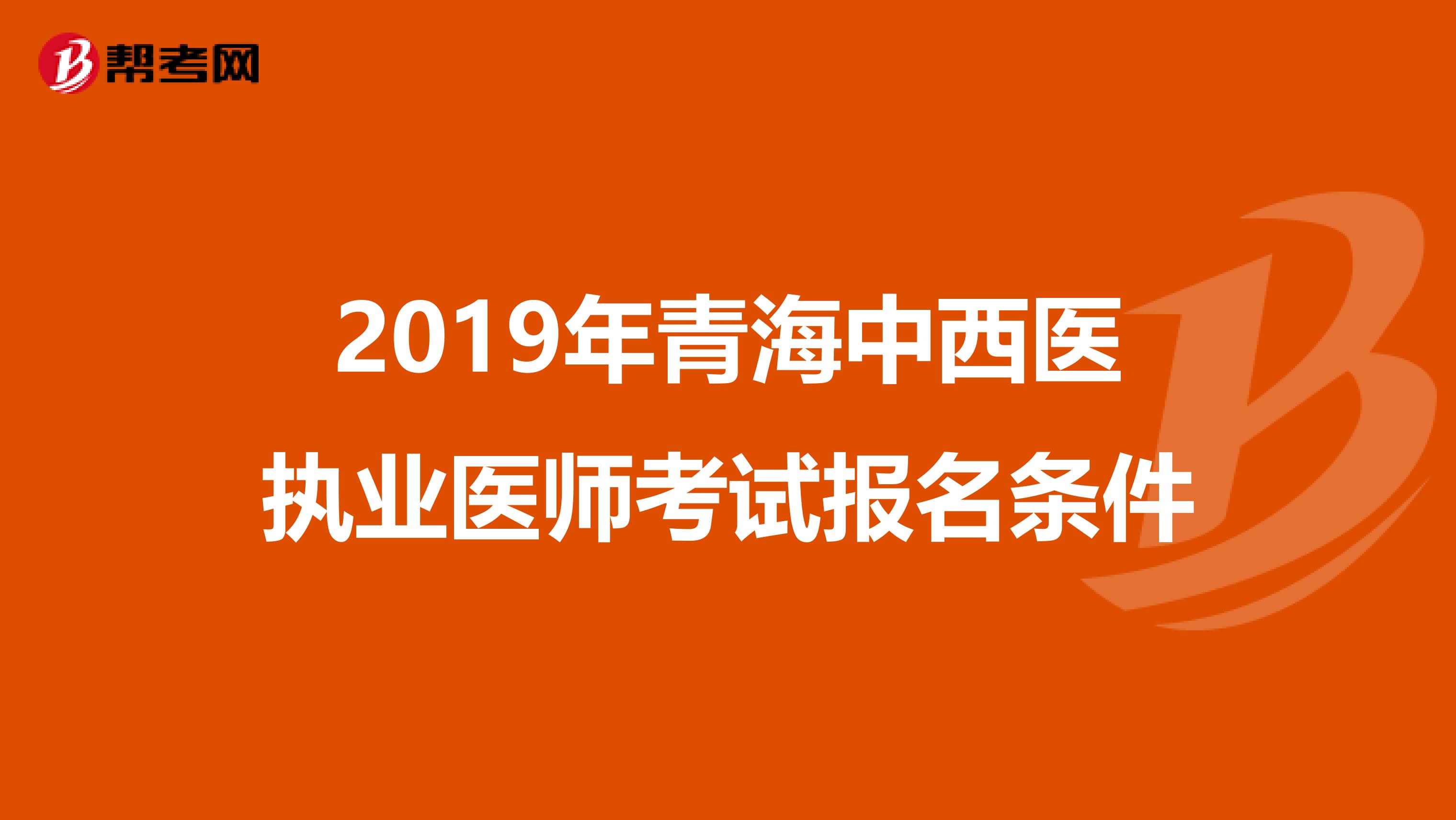 2019年青海中西医执业医师考试报名条件