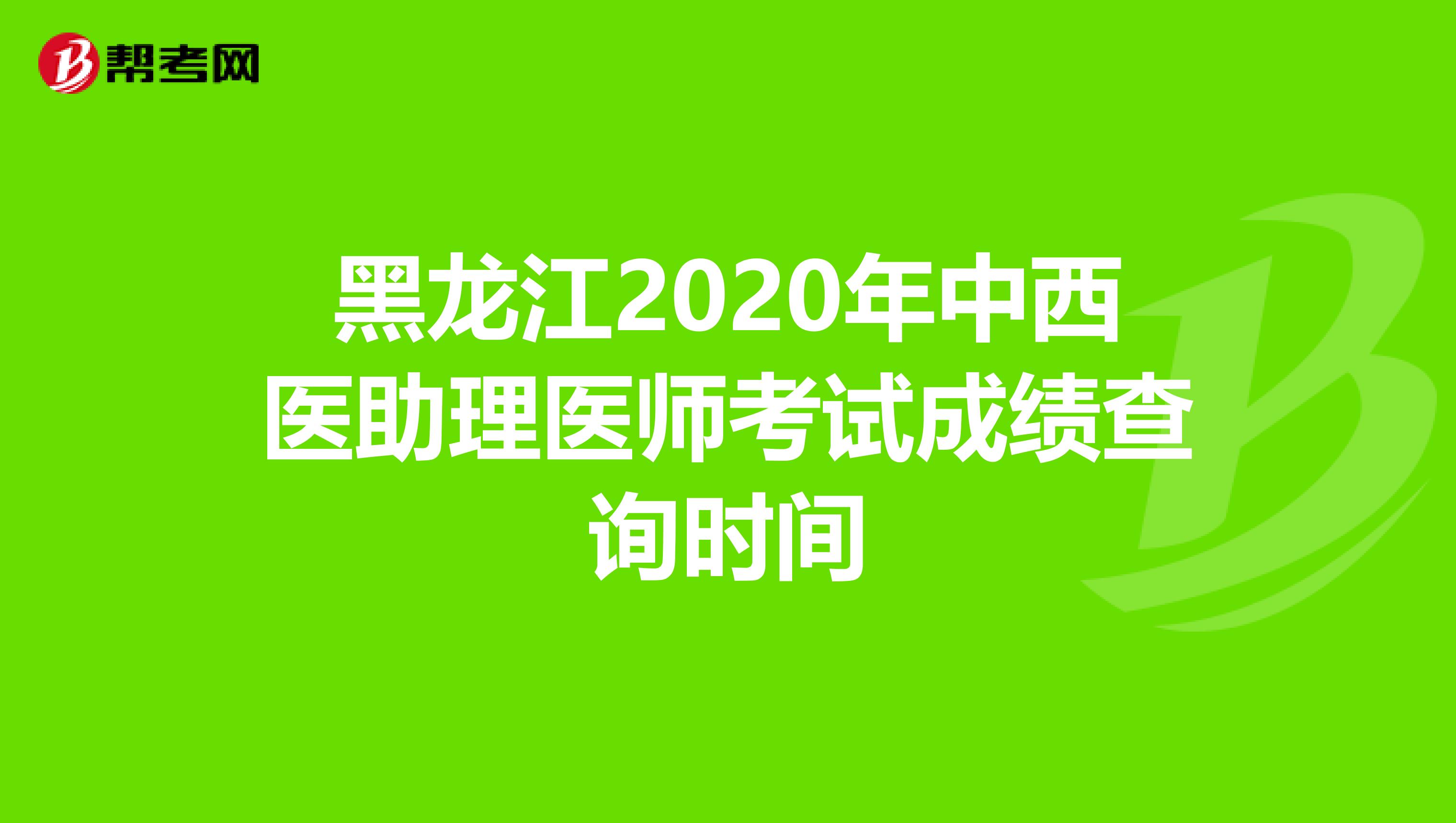 黑龙江2020年中西医助理医师考试成绩查询时间