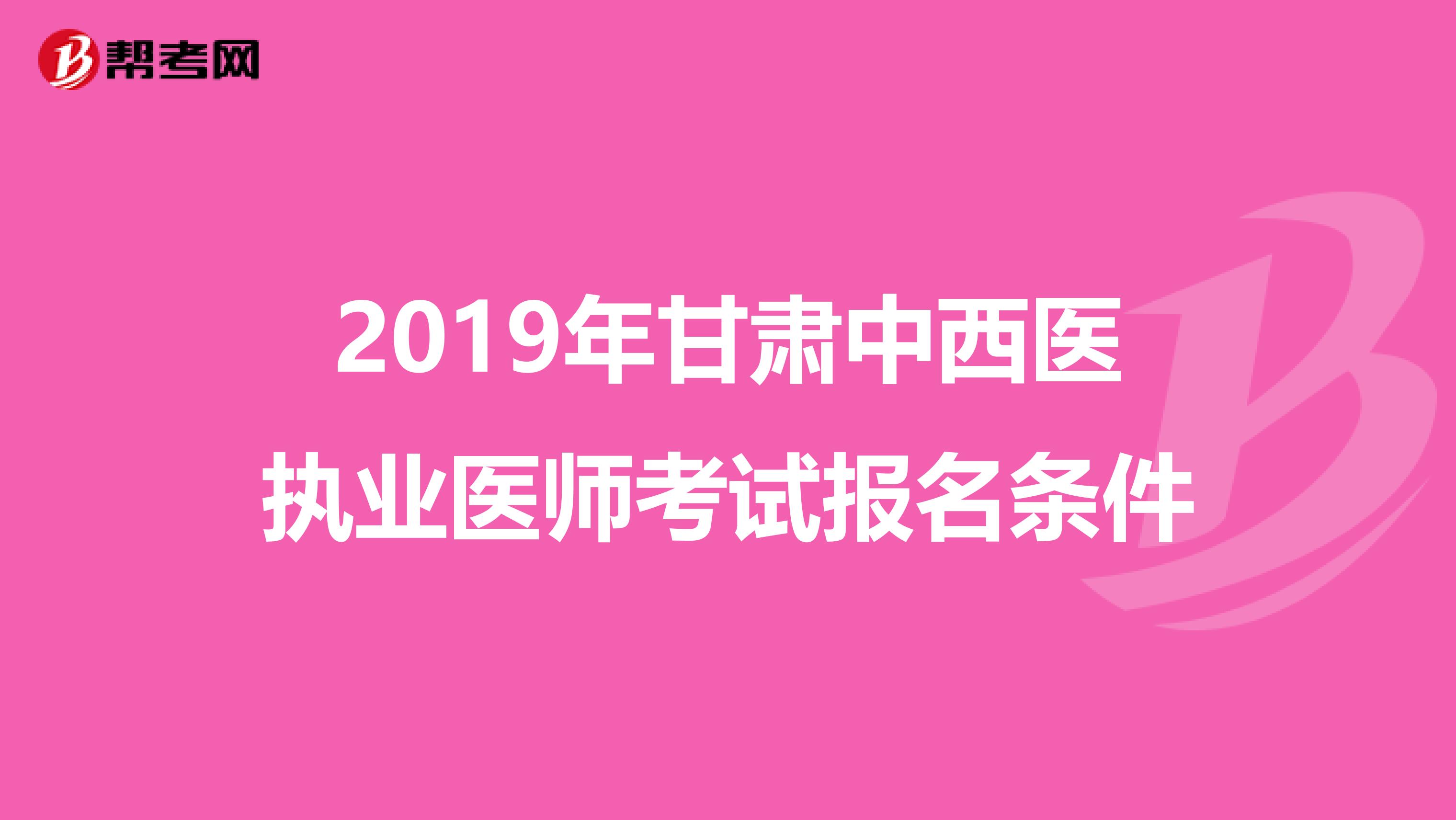 2019年甘肃中西医执业医师考试报名条件