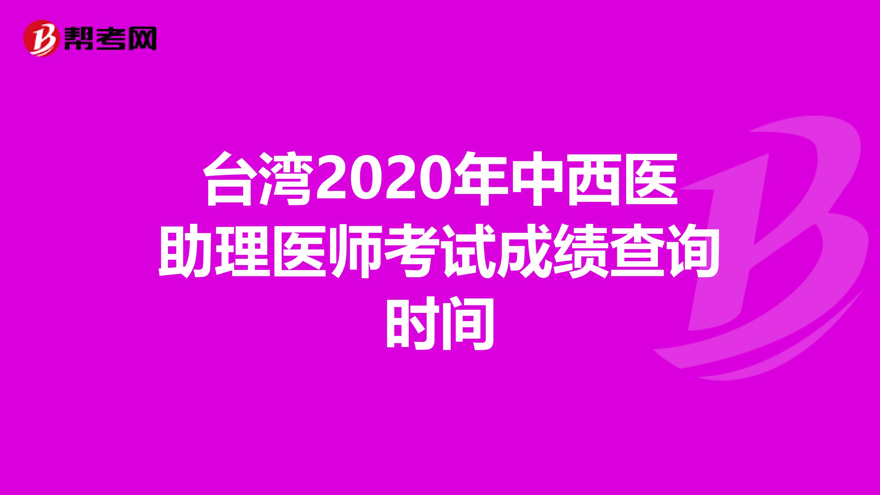 臺灣2020年中西醫(yī)助理醫(yī)師考試成績查詢時間